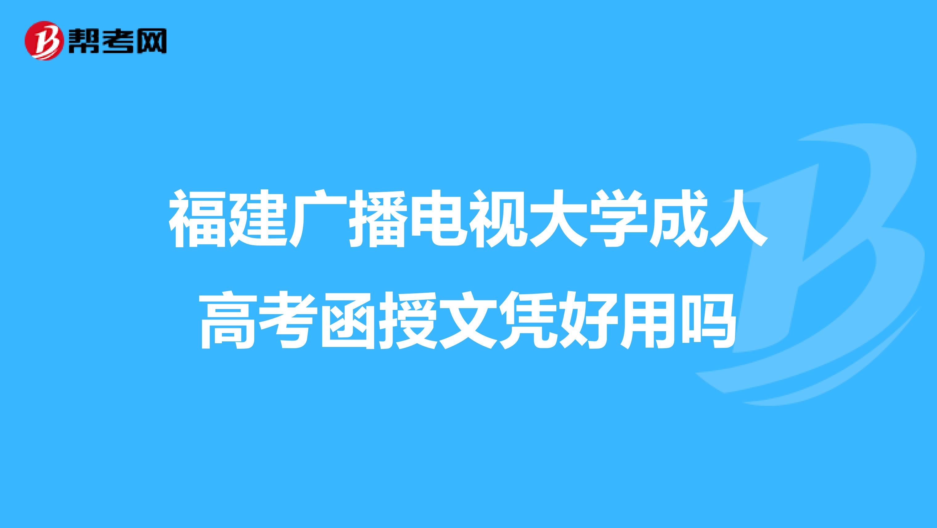 福建广播电视大学成人高考函授文凭好用吗