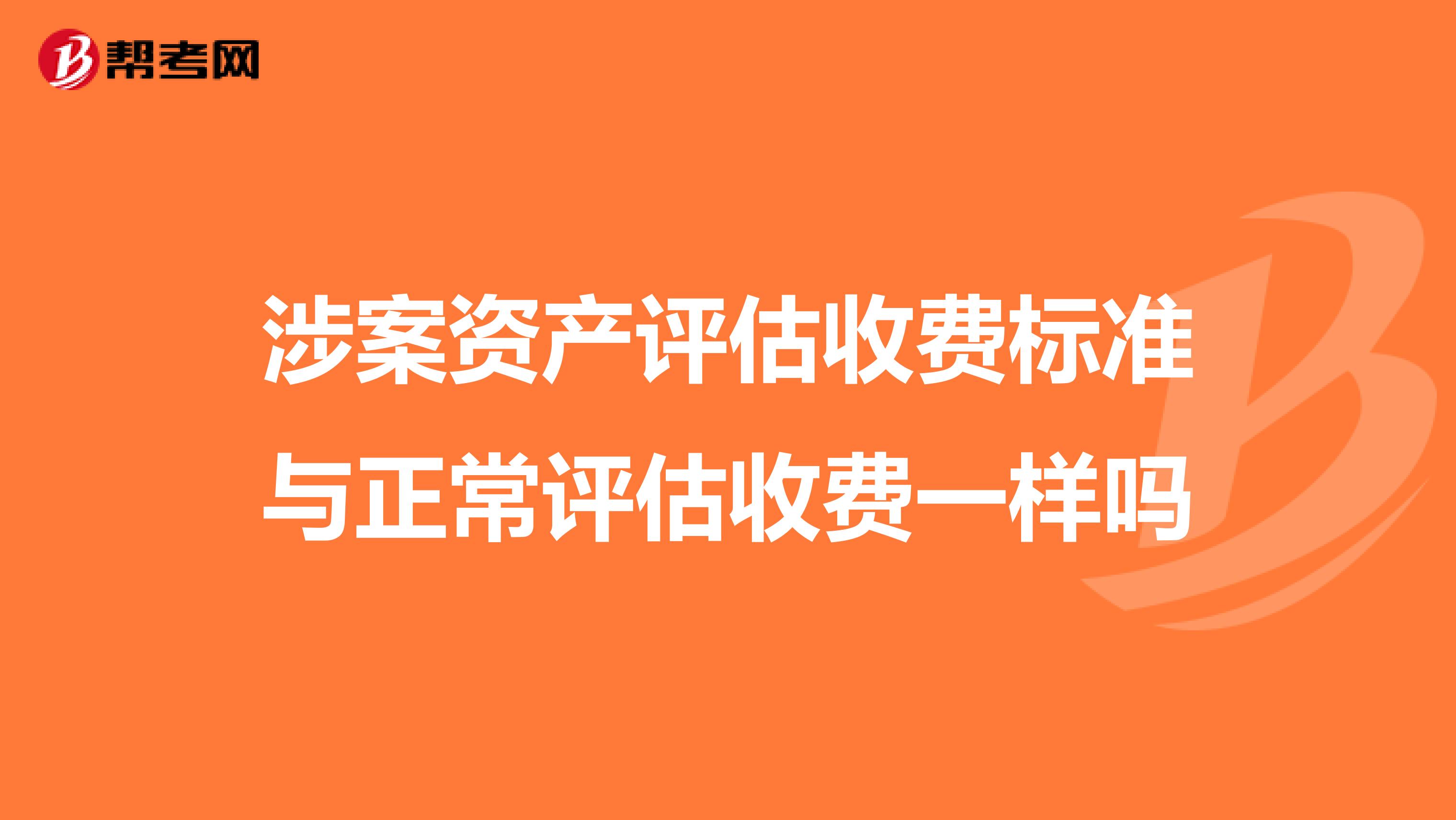 涉案资产评估收费标准与正常评估收费一样吗