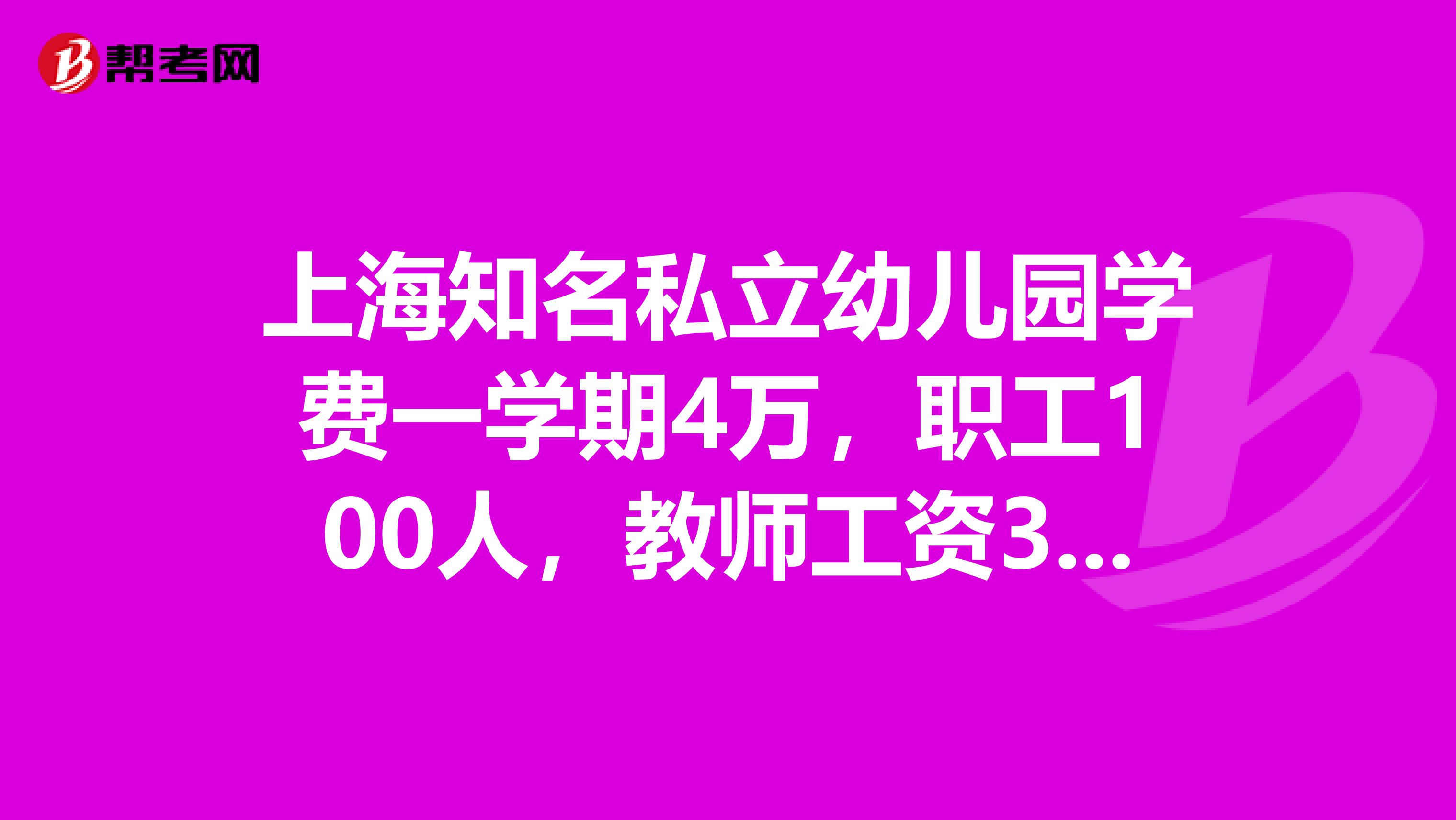 上海知名私立幼儿园学费一学期4万,职工100人,教师工资3000元合理吗?