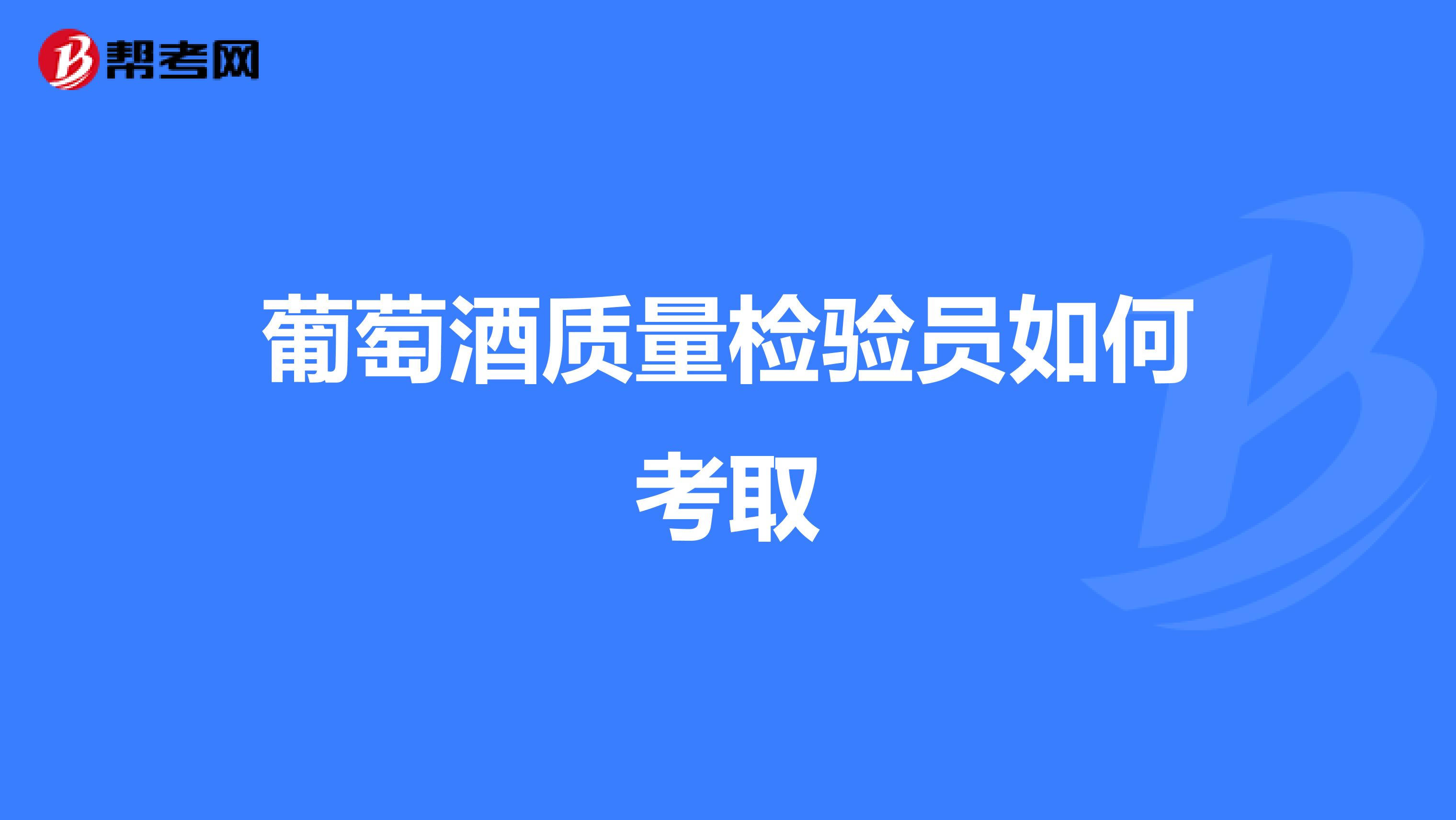 葡萄酒质量检验员如何考取