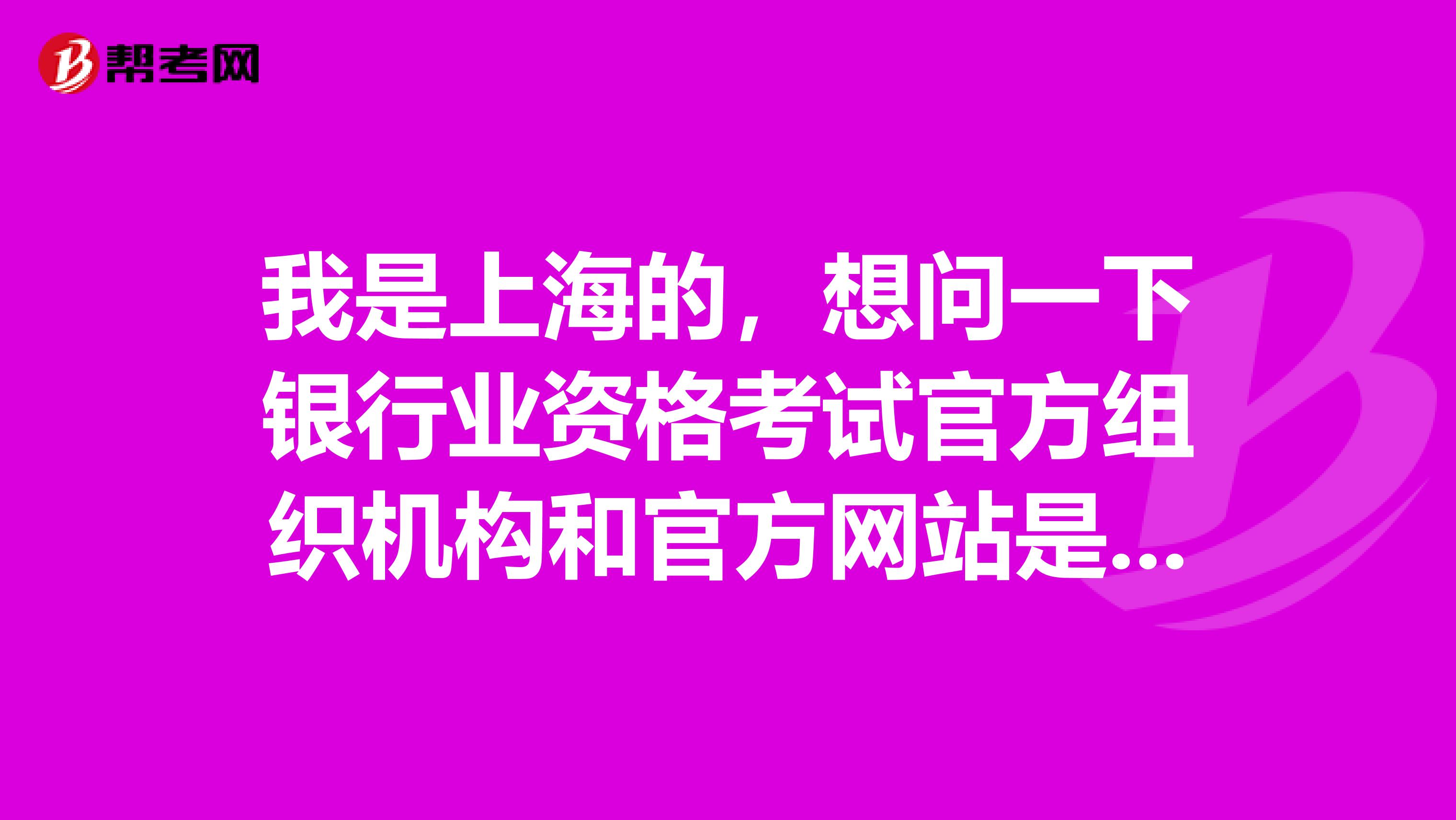 我是上海的,想问一下银行业资格考试官方组织机构和官方网站是什么?