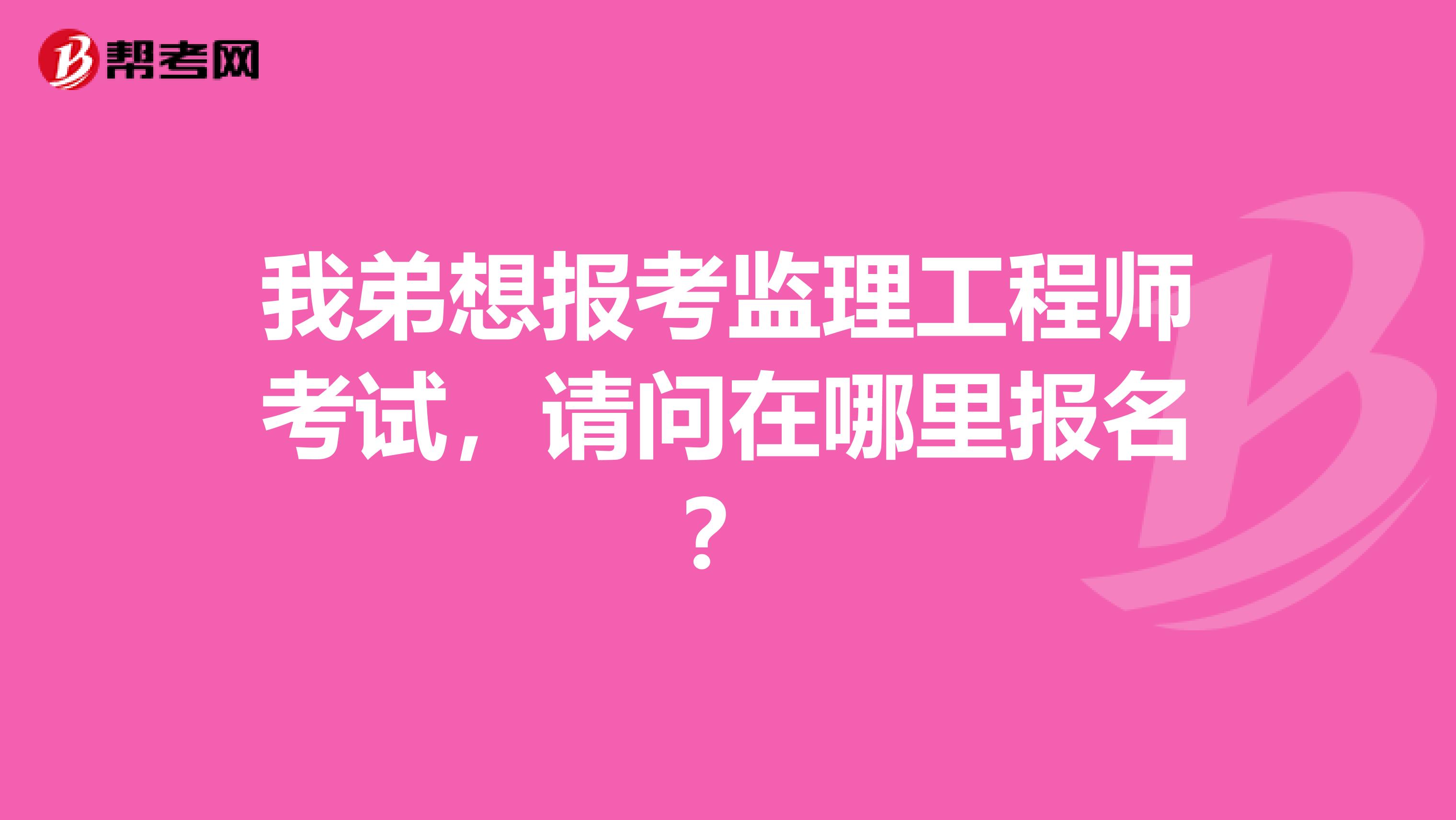 我弟想报考监理工程师考试,请问在哪里报名?