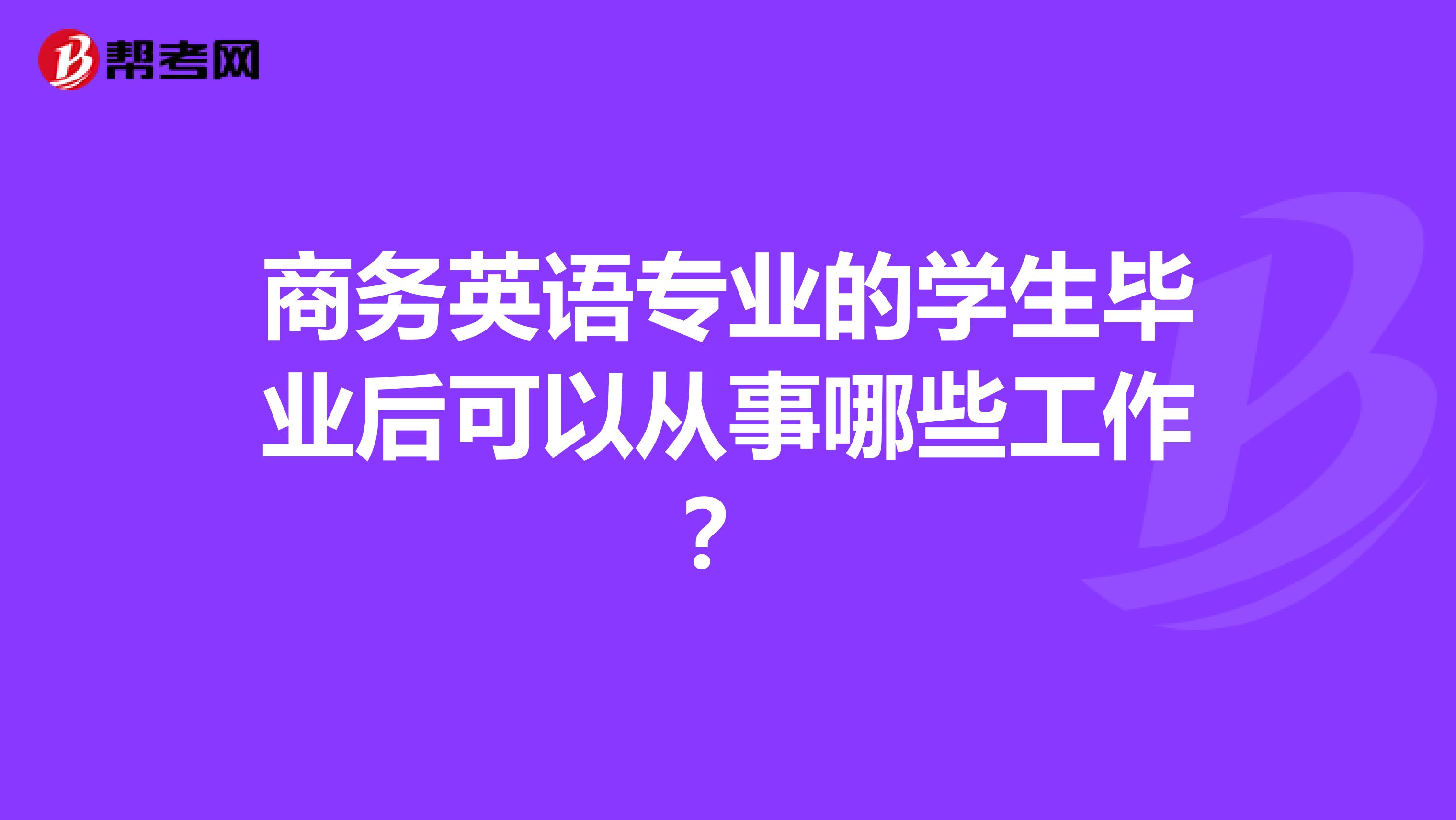 商务英语专业的学生毕业后可以从事哪些工作？