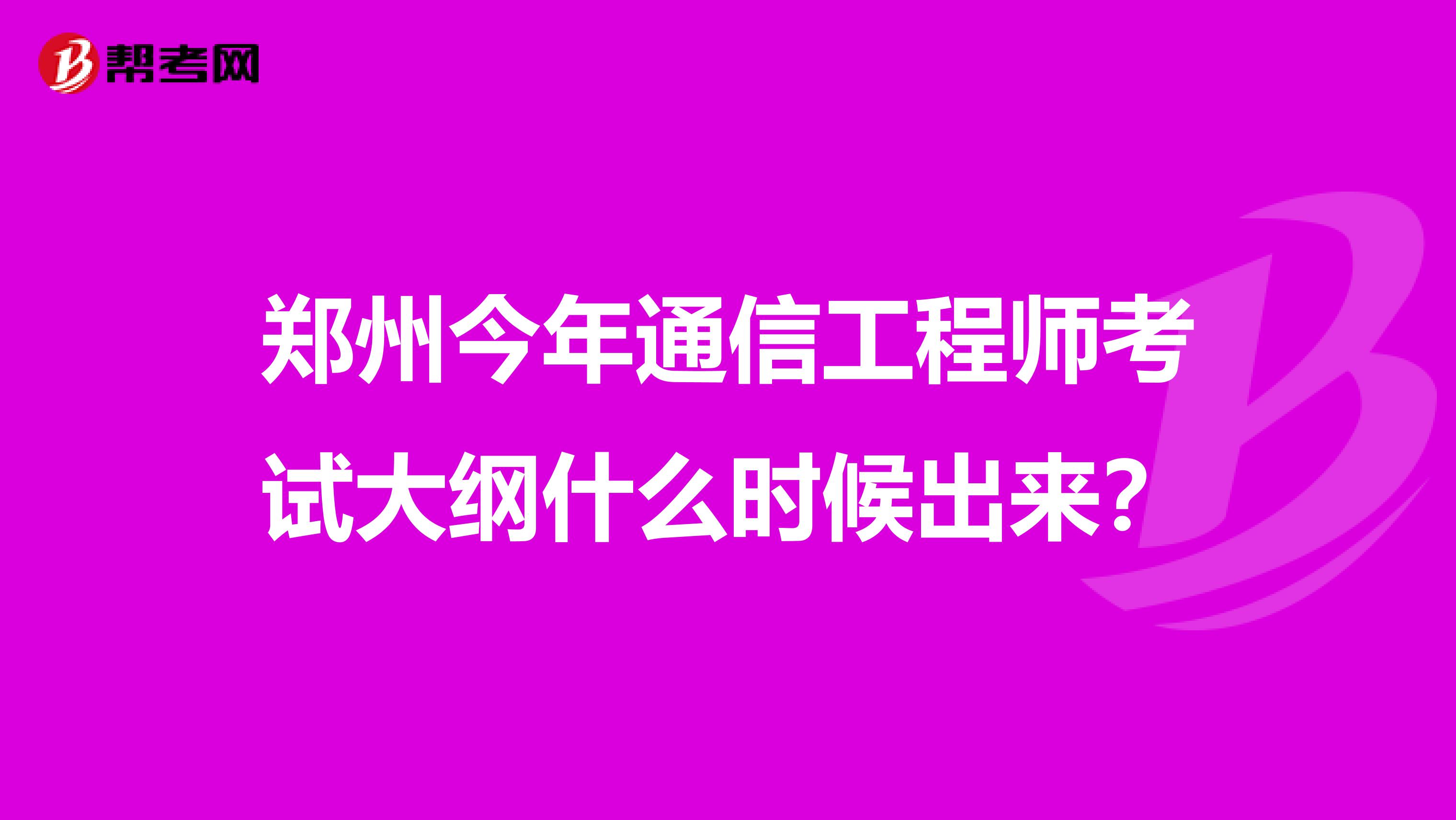 郑州今年通信工程师考试大纲什么时候出来?