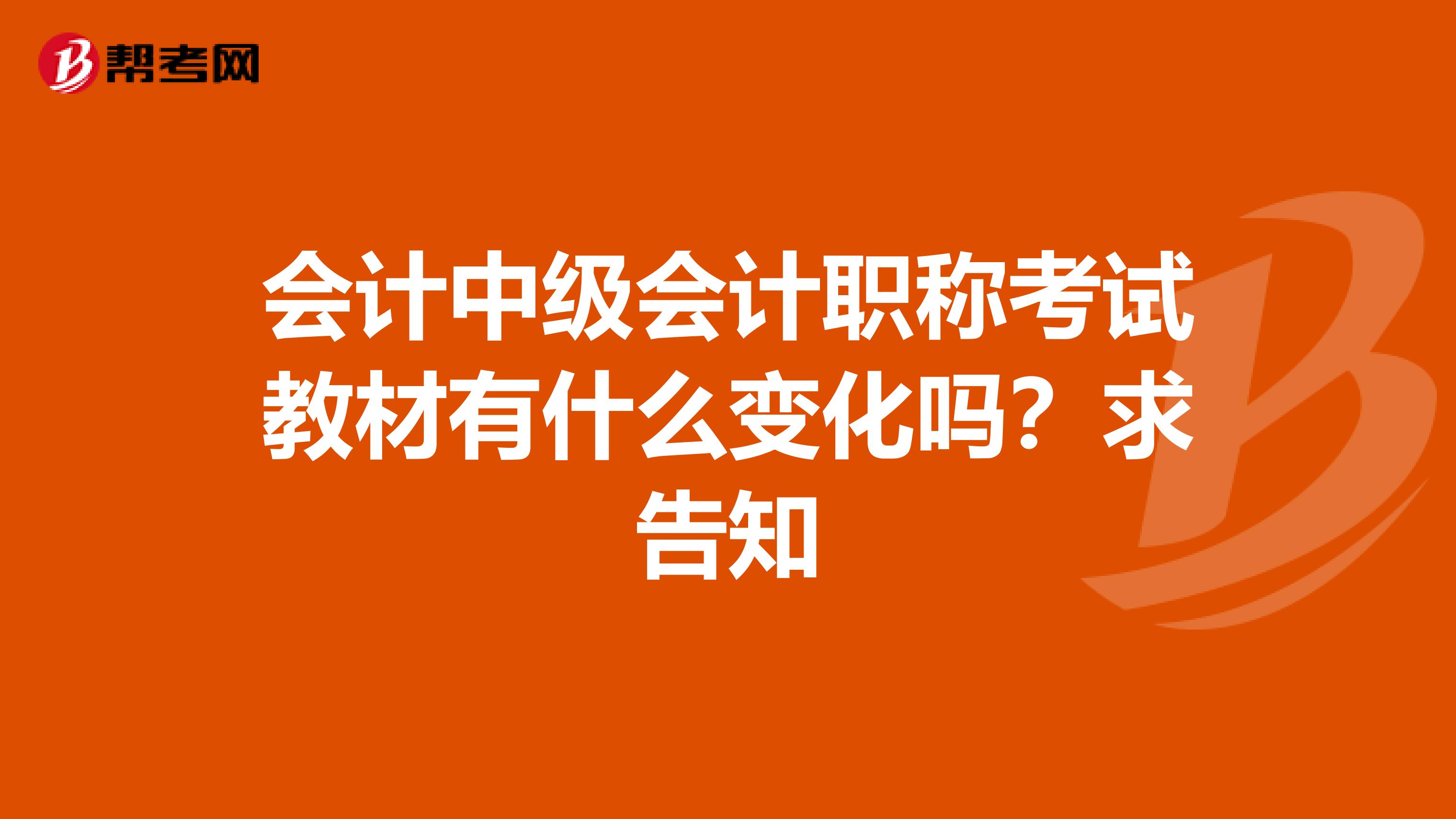 會計中級會計職稱考試教材有什么變化嗎？求告知