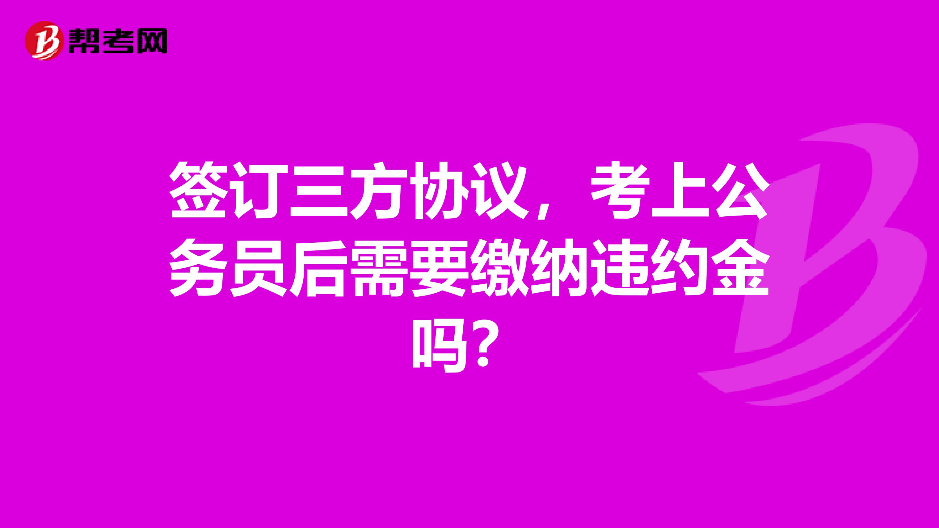 签订三方协议,考上公务员后需要缴纳违约金吗?