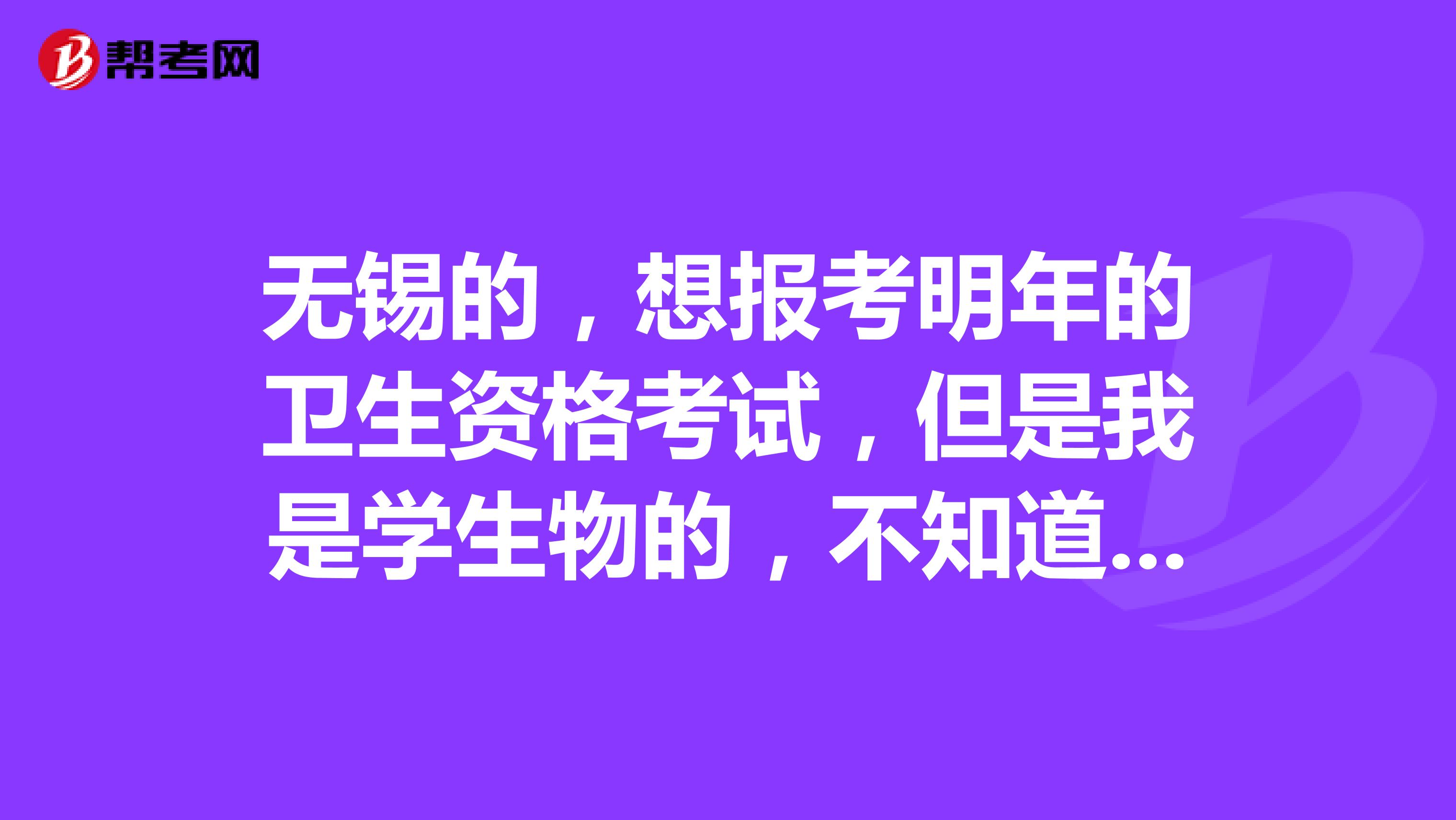无锡的,想报考明年的卫生资格考试,但是我是学生物的,不知道有没有报考资格?