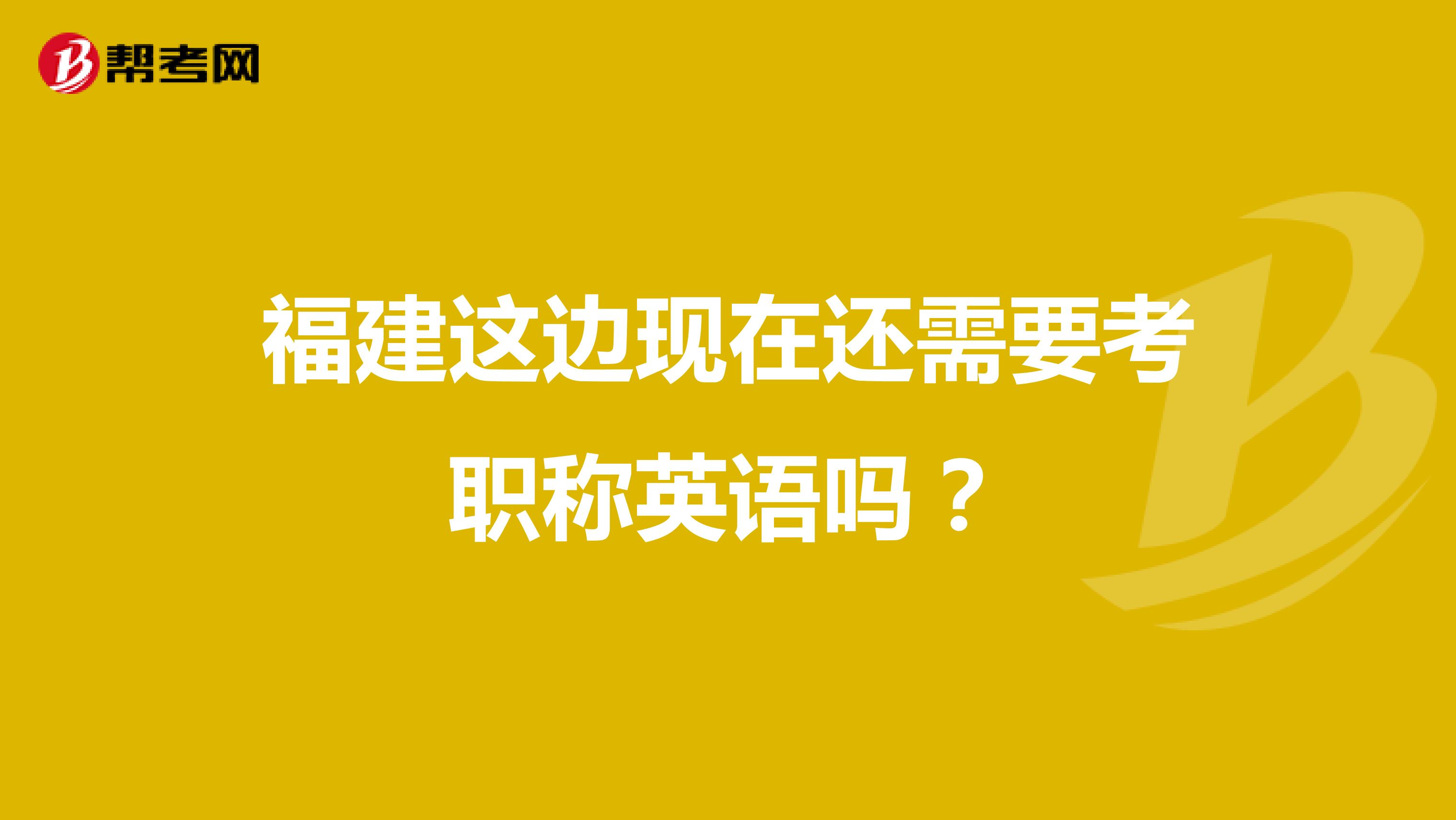 福建这边现在还需要考职称英语吗？