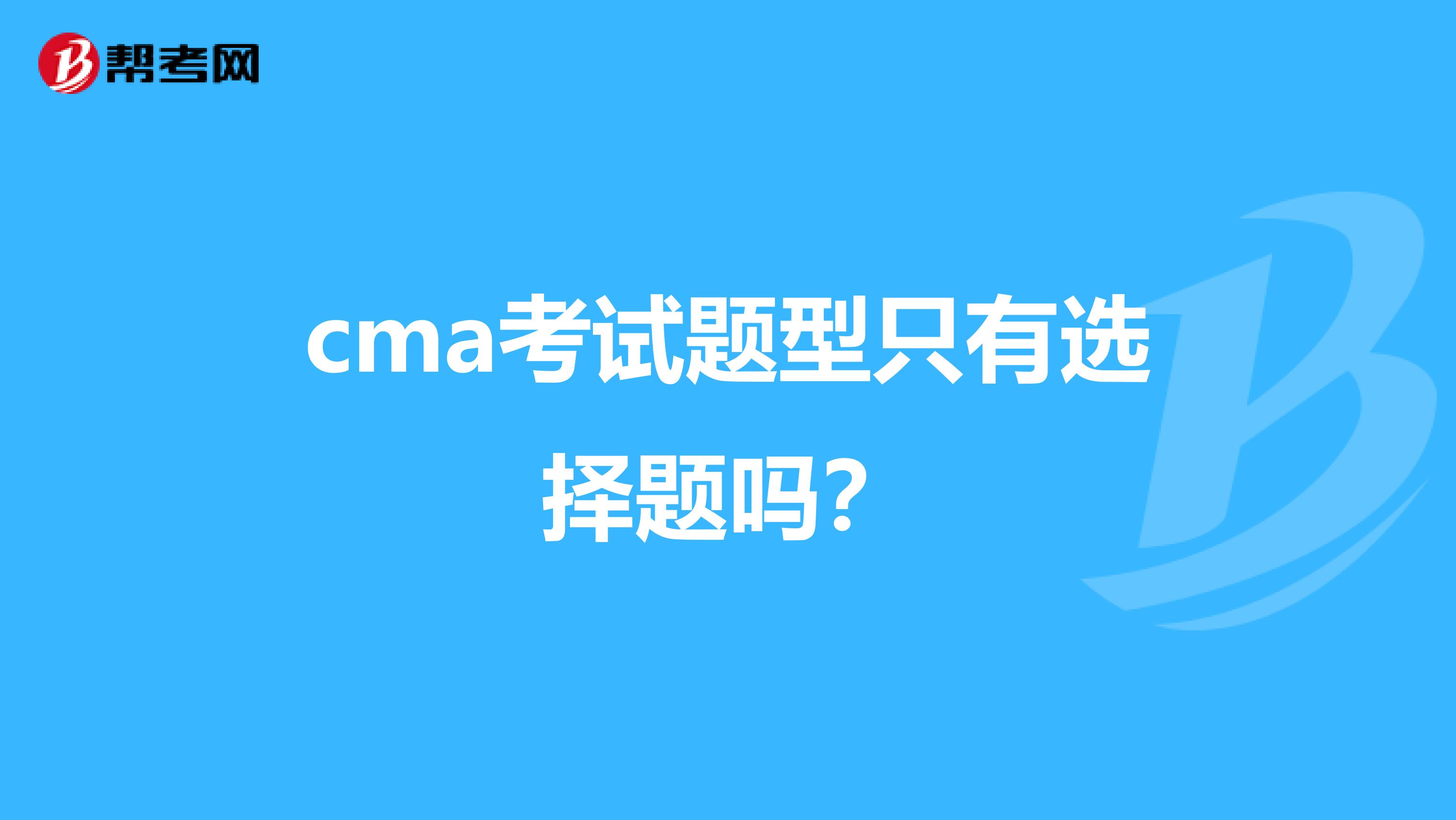 cma考试题型只有选择题吗?
