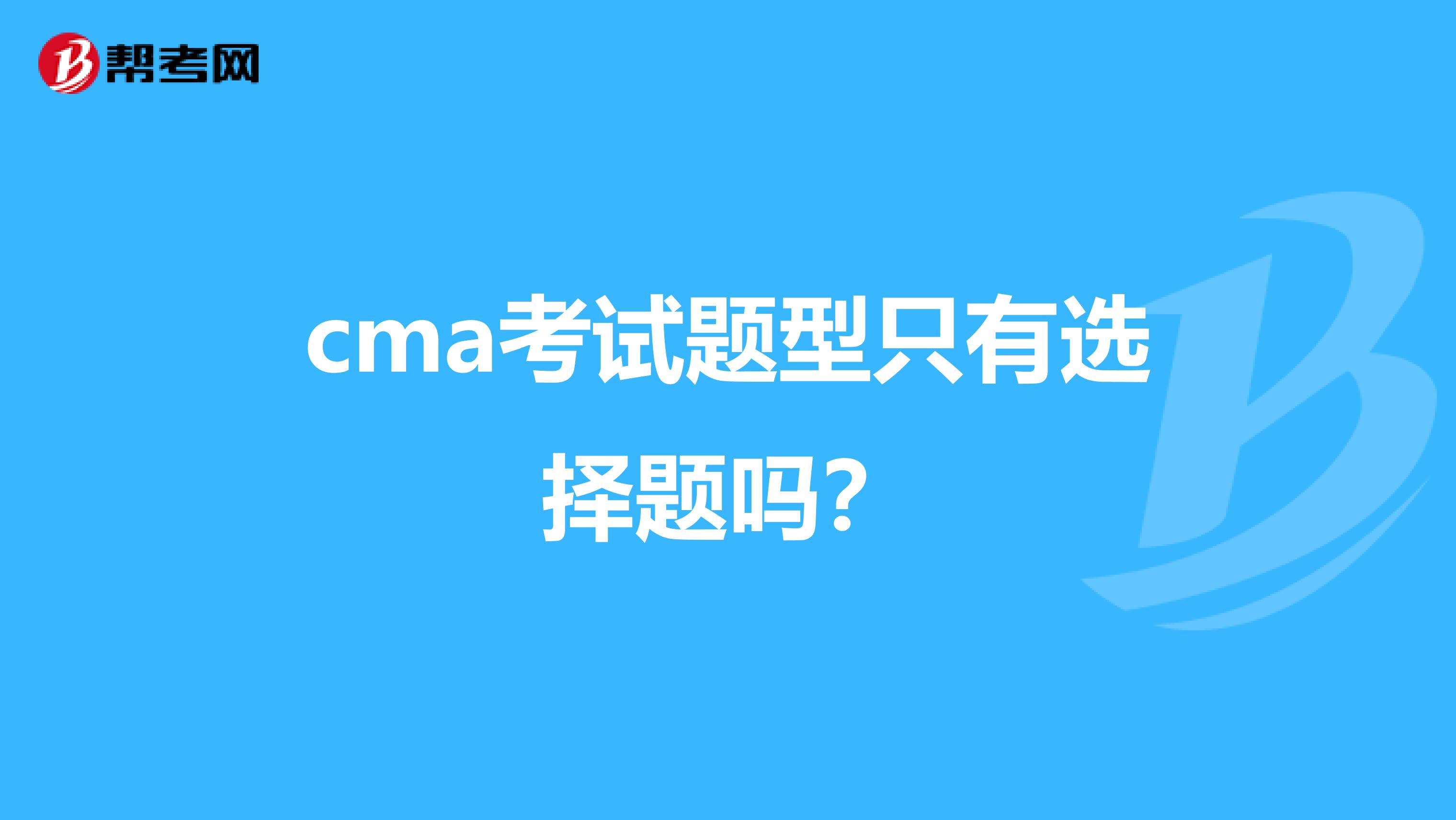 cma考试题型只有选择题吗？