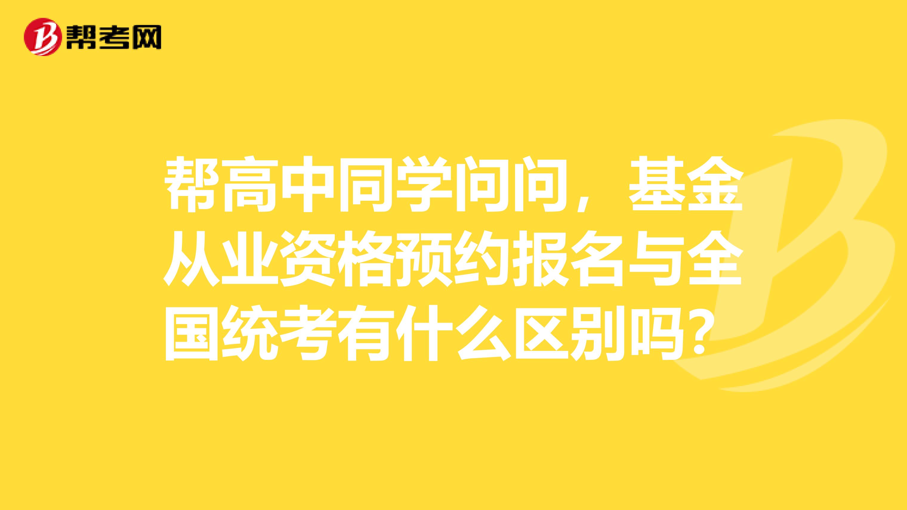 帮高中同学问问，基金从业资格预约报名与全国统考有什么区别吗？