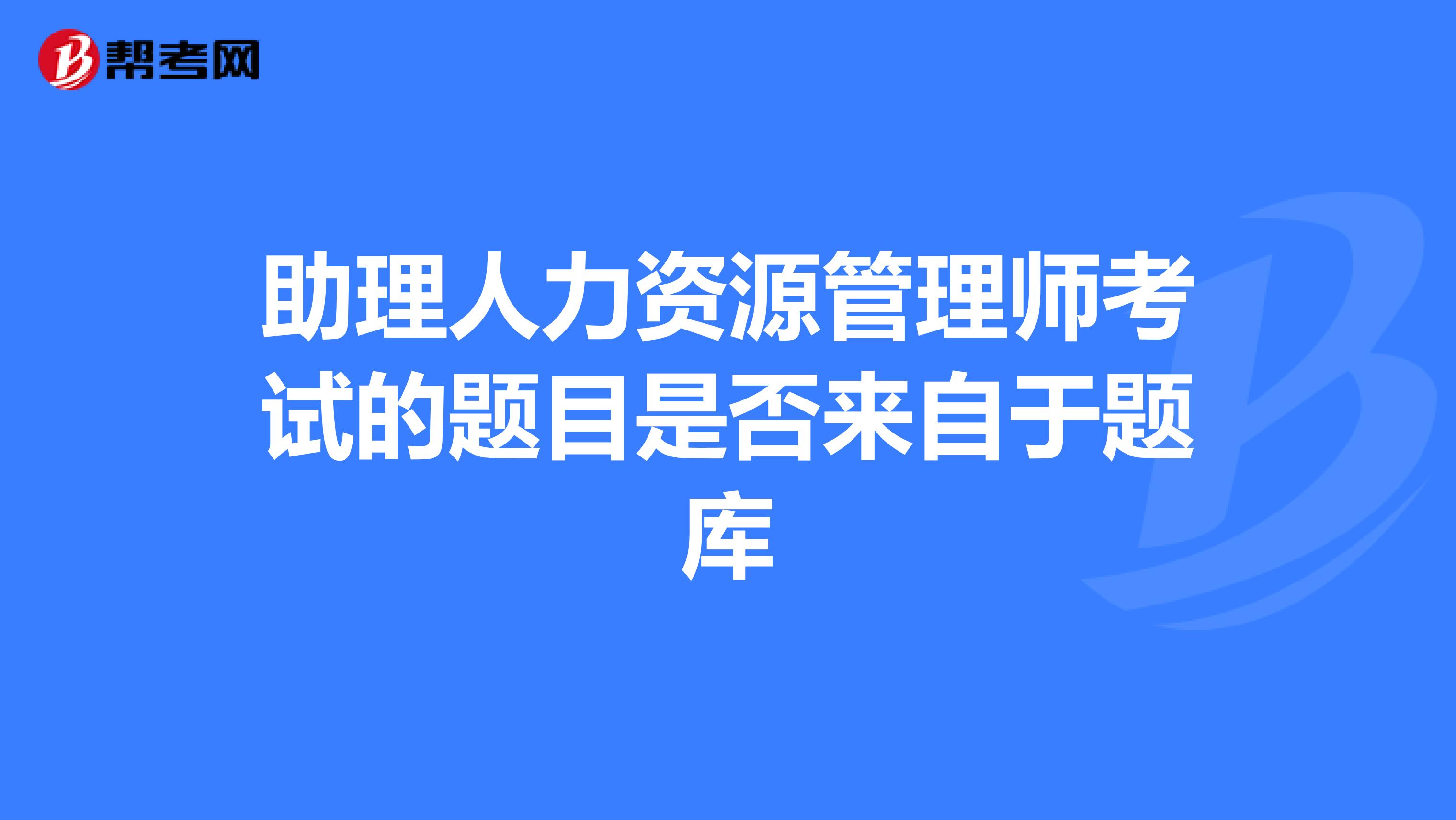 助理人力资源管理师考试的题目是否来自于题库