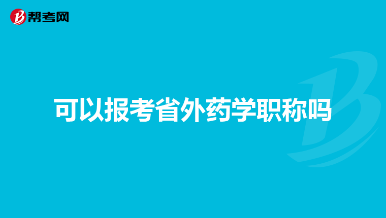 可以报考省外药学职称吗