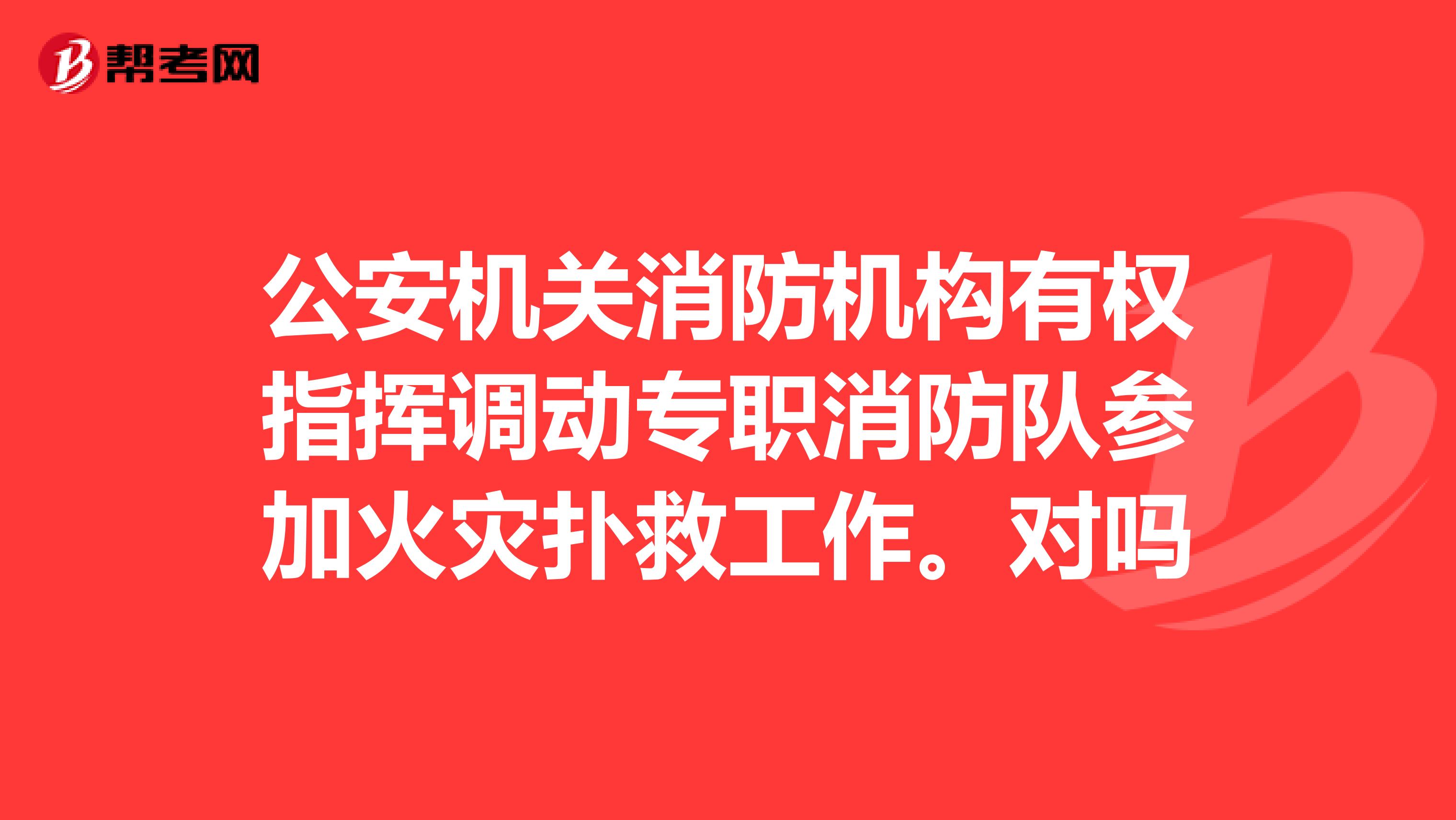 公安机关消防机构有权指挥调动专职消防队参加火灾扑救工作。对吗