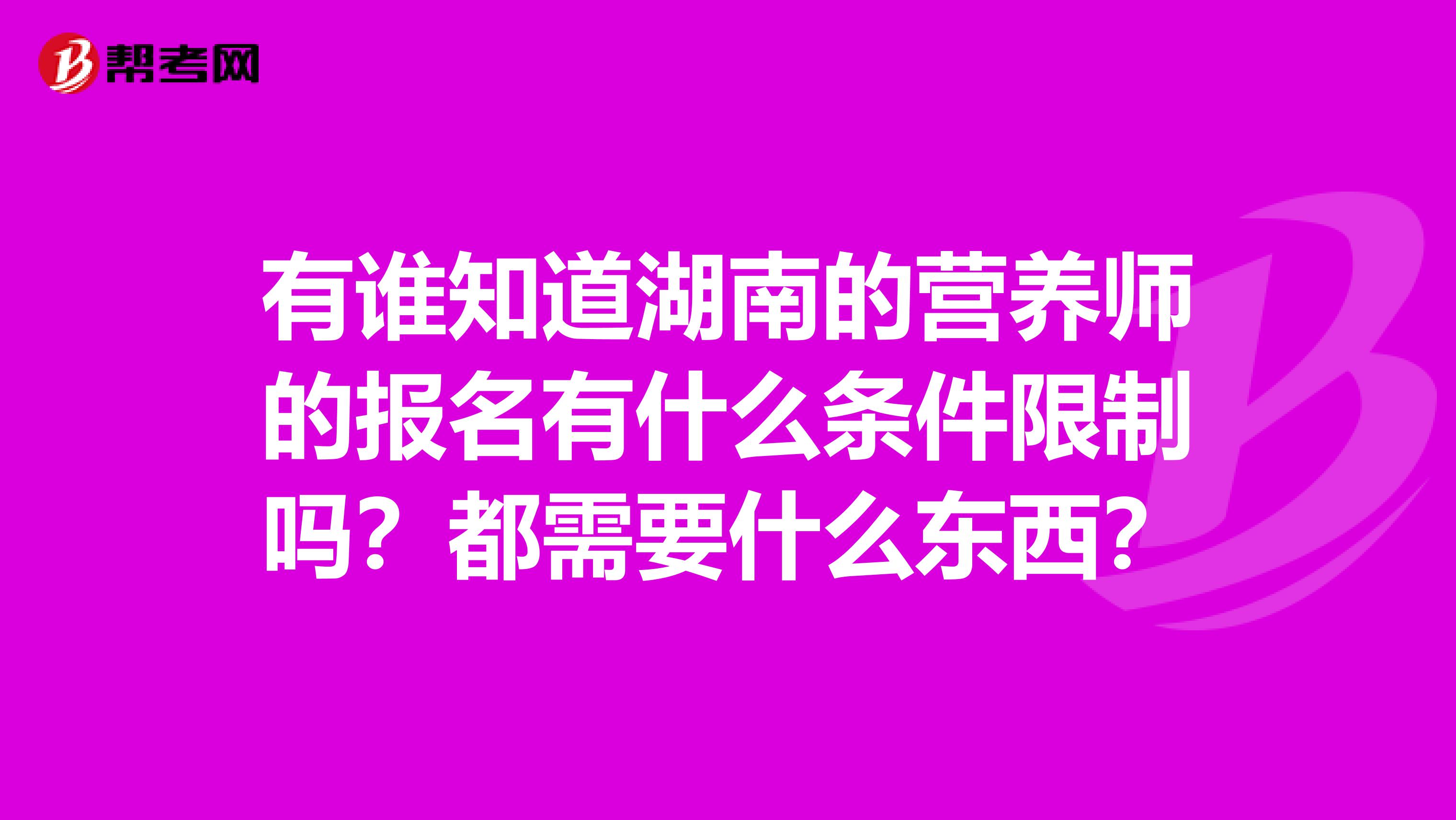 有谁知道湖南的营养师的报名有什么条件限制吗?都需要什么东西?