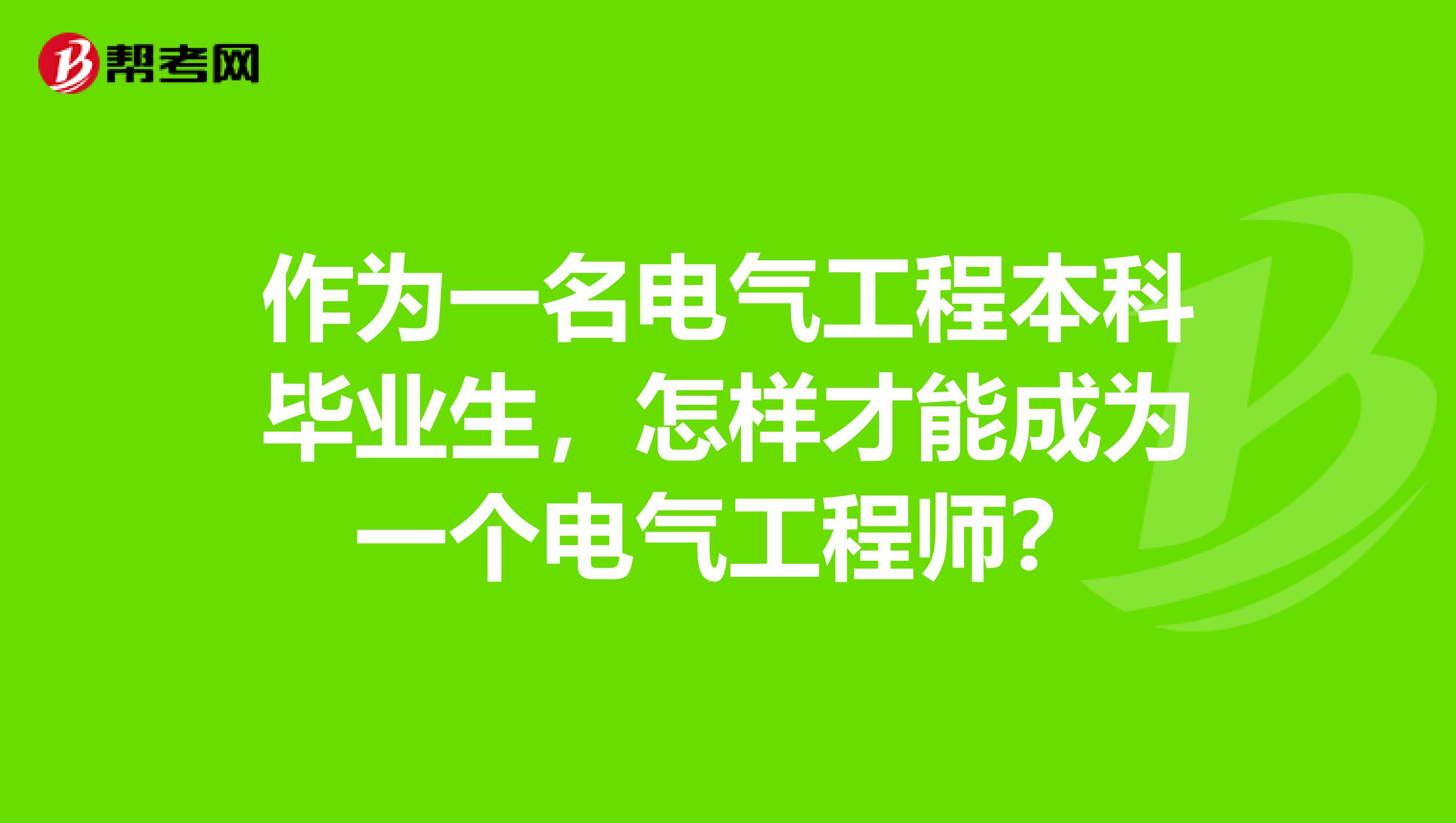 作为一名电气工程本科毕业生,怎样才能成为一个电气工程师?