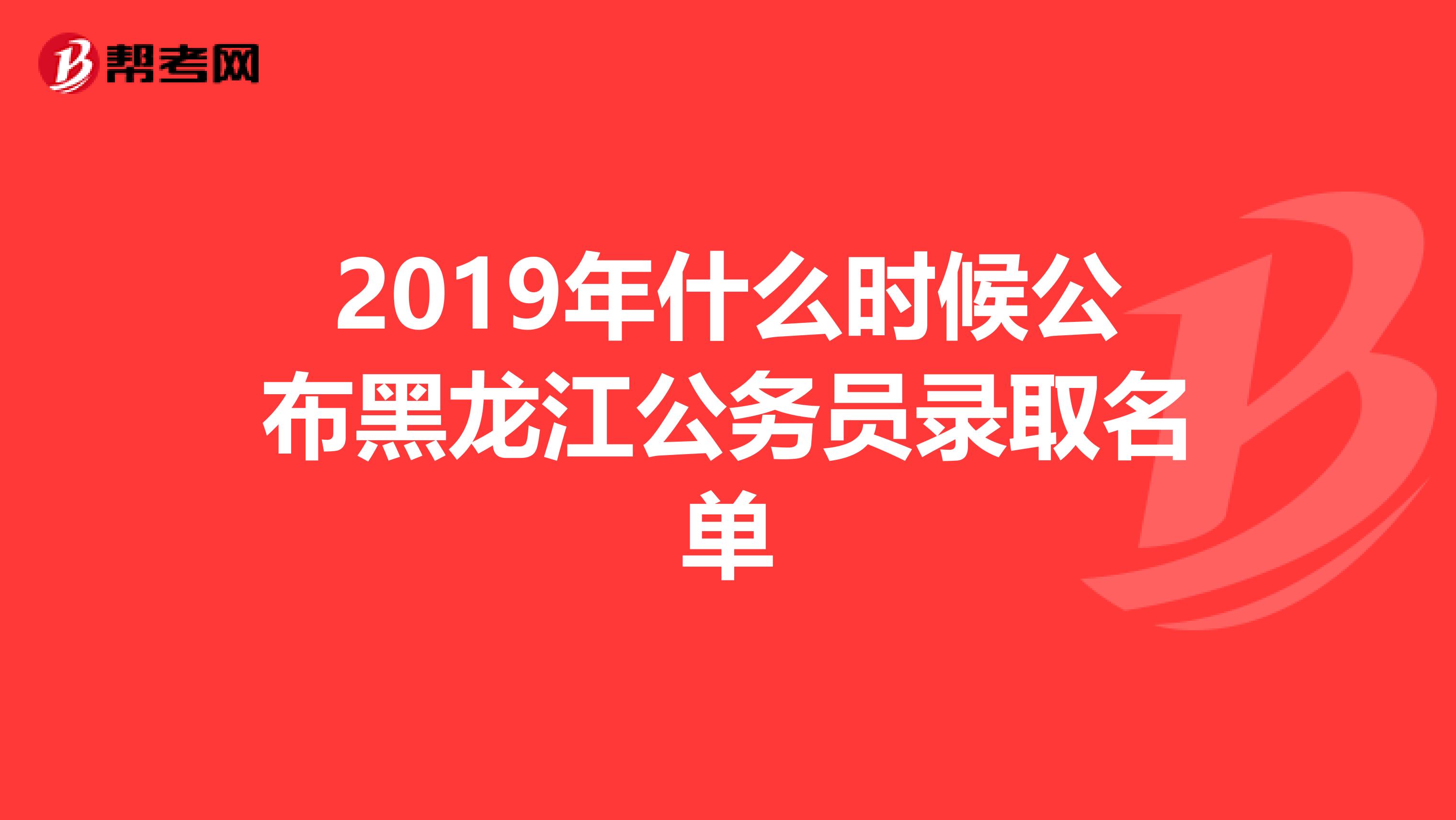 2019年什么时候公布黑龙江公务员录取名单