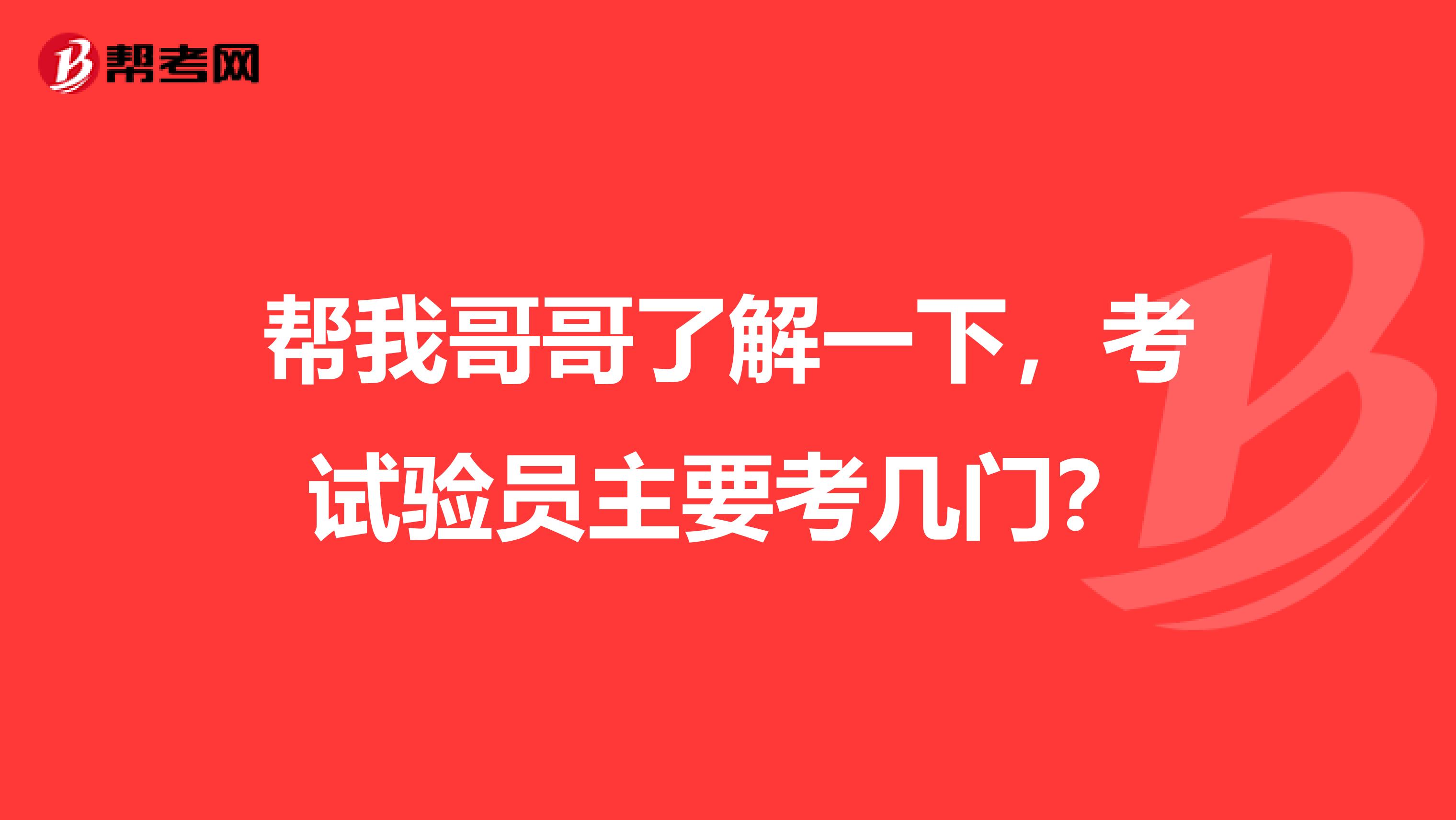 帮我哥哥了解一下,考试验员主要考几门?