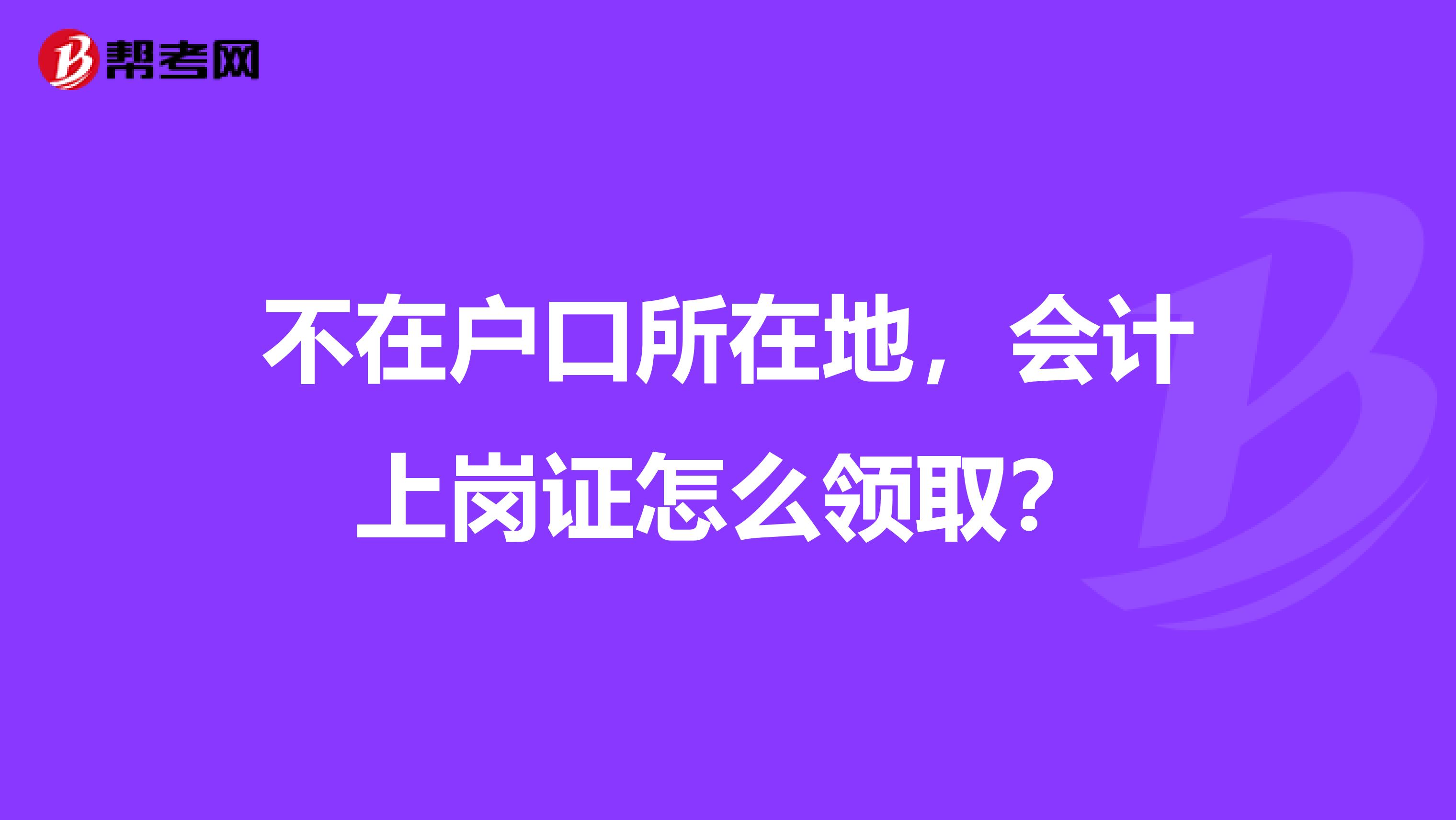 不在户口所在地，会计上岗证怎么领取？