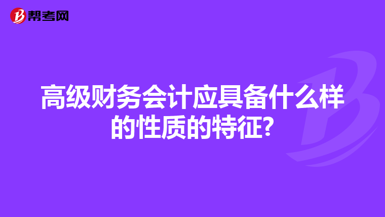 高级财务会计应具备什么样的性质的特征?