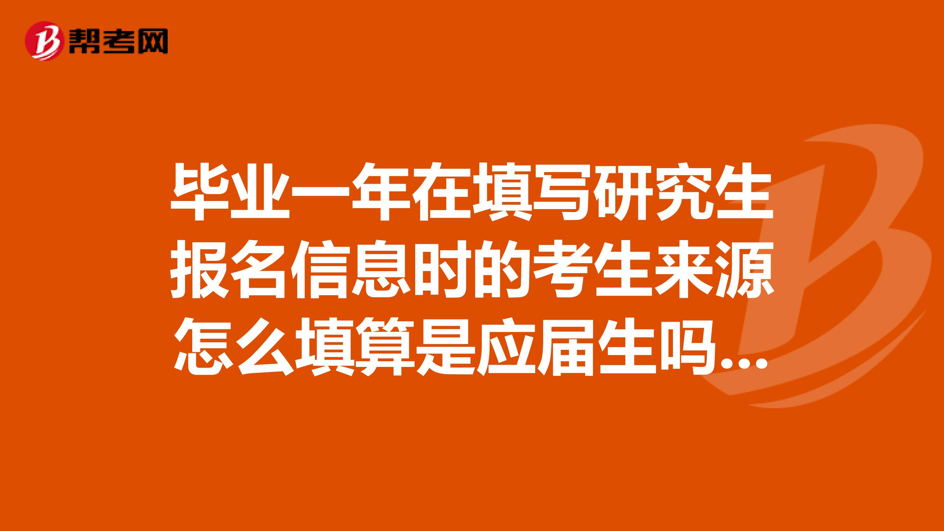 毕业一年在填写研究生报名信息时的考生来源怎么填算是应届生吗？拜托各位大神