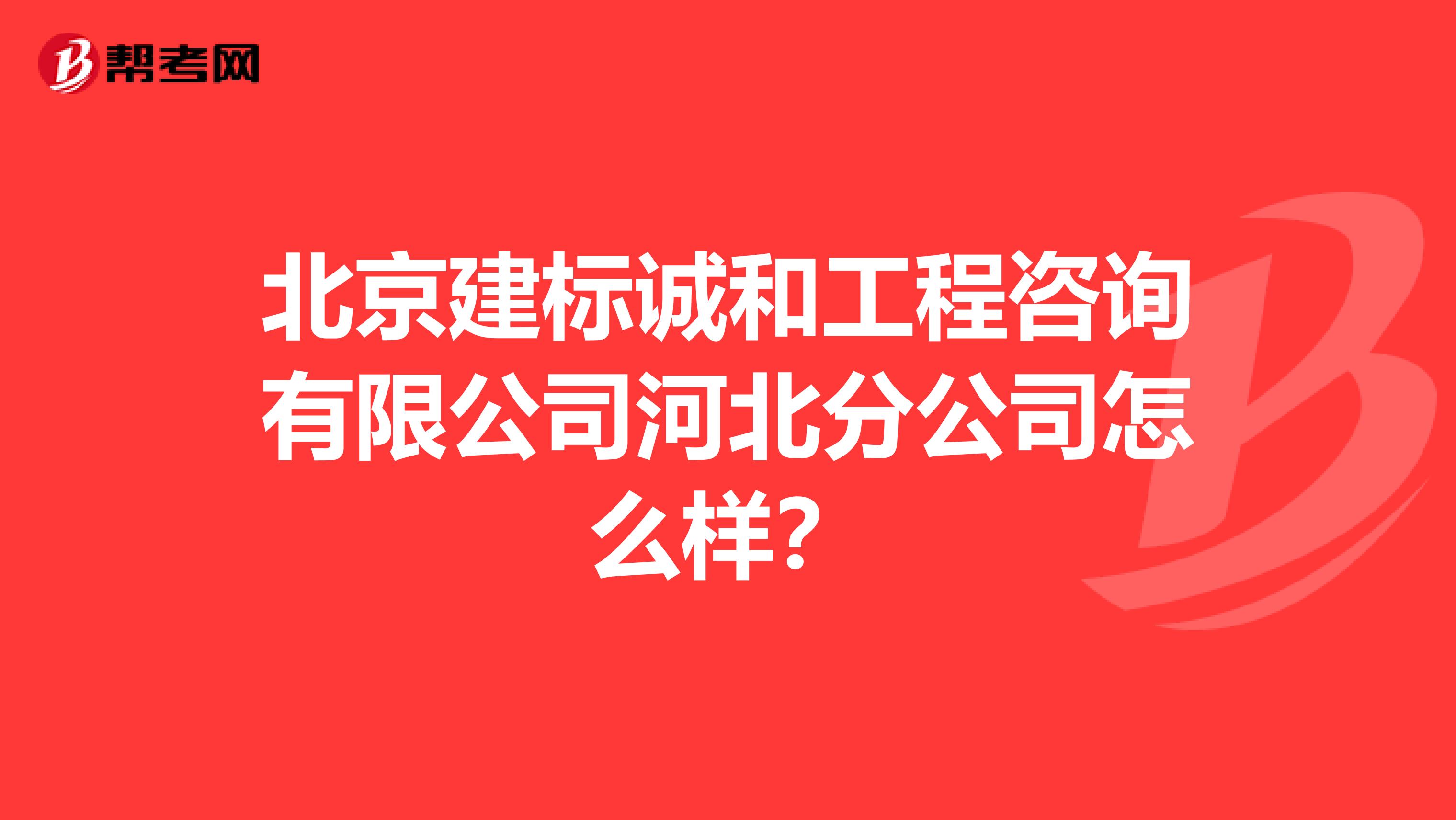 北京建标诚和工程咨询有限公司河北分公司怎么样？