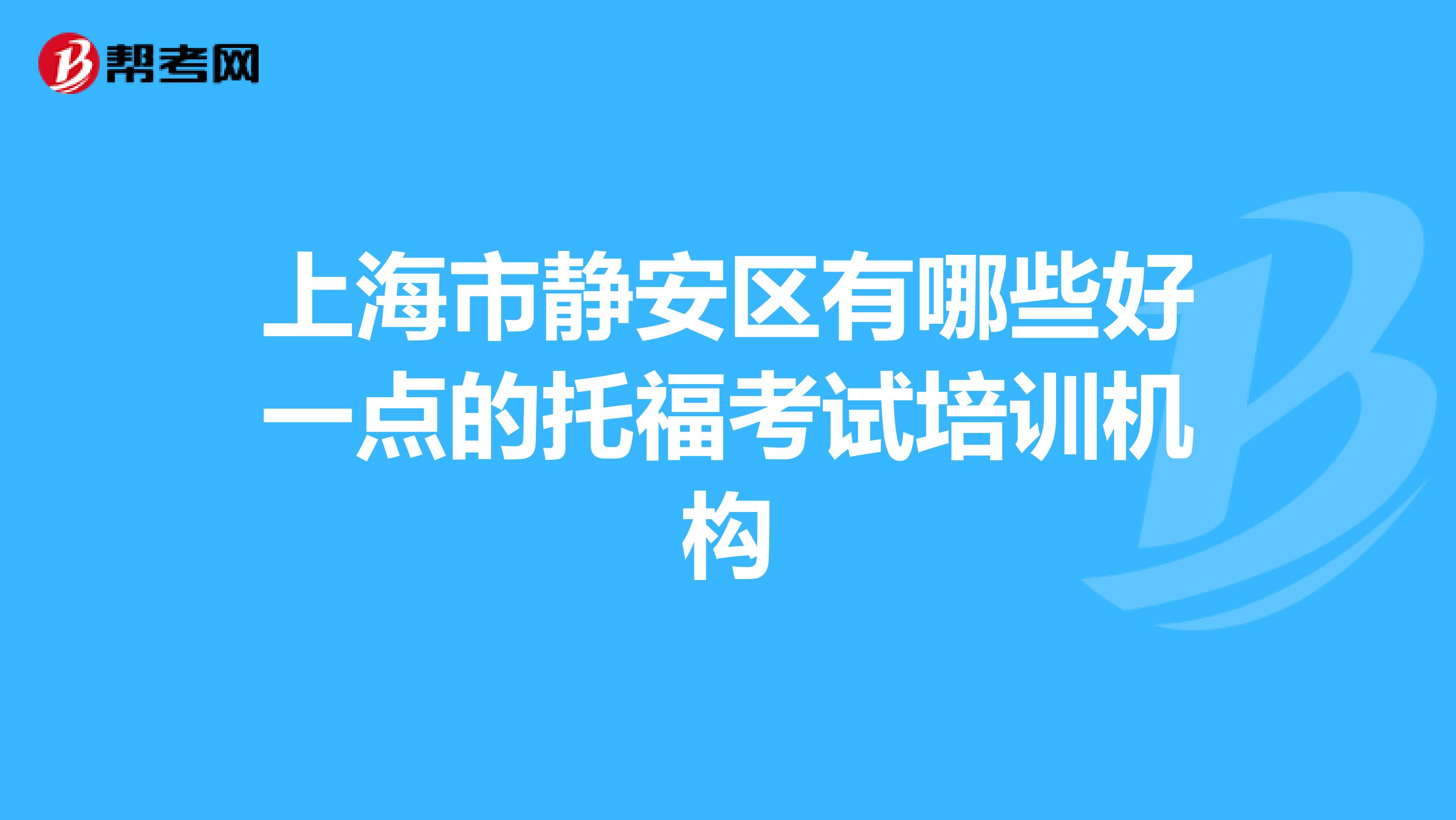 上海市静安区有哪些好一点的托福考试培训机构