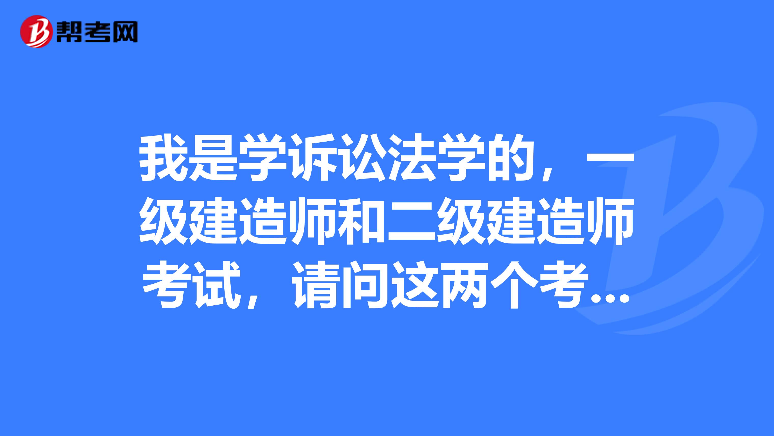 我是学诉讼法学的,一级建造师和二级建造师考试,请问这两个考试名称的真正含义是什么?