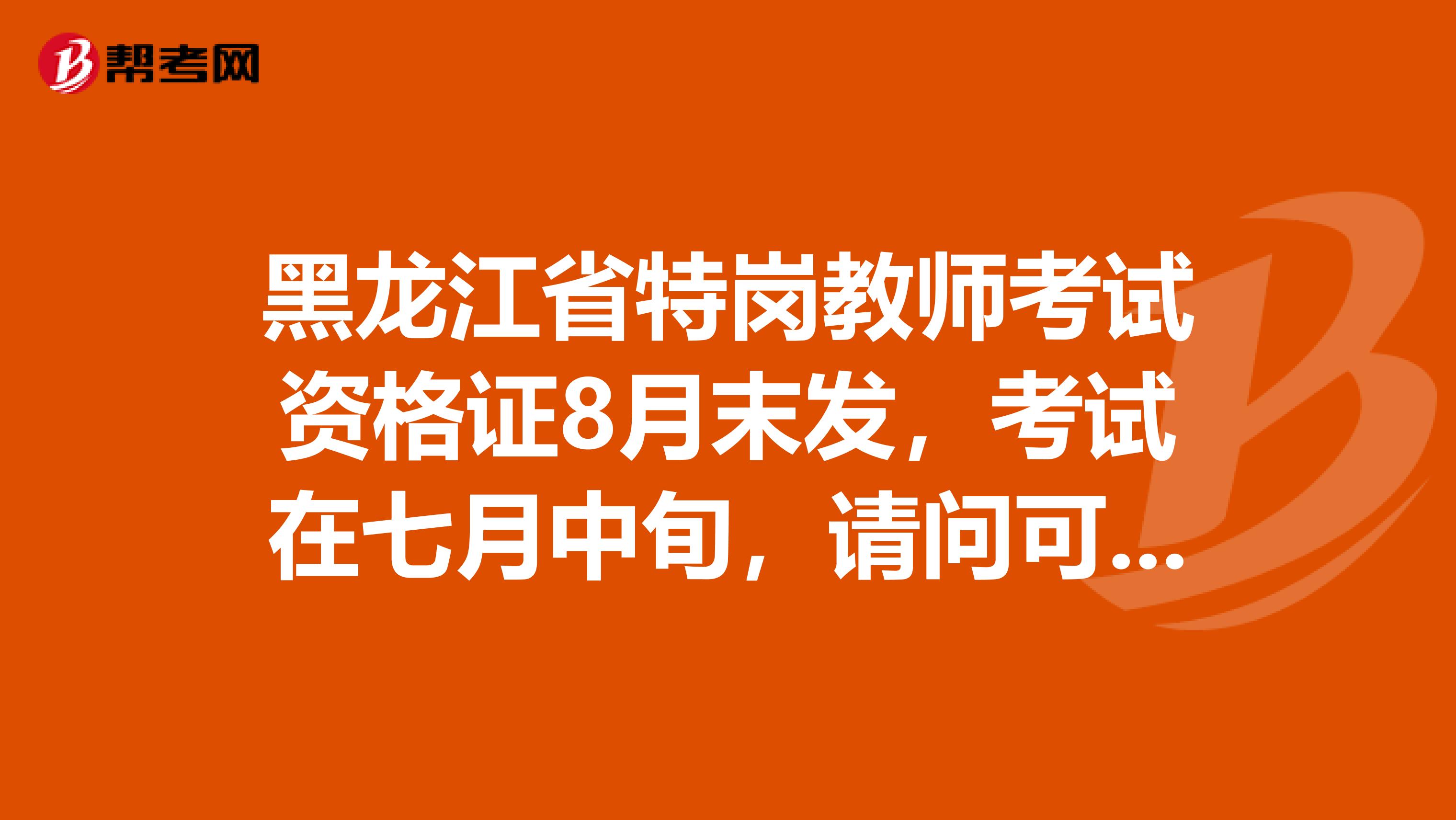 黑龙江省特岗教师考试资格证8月末发,考试在七月中旬,请问可以参加特岗教师考试吗