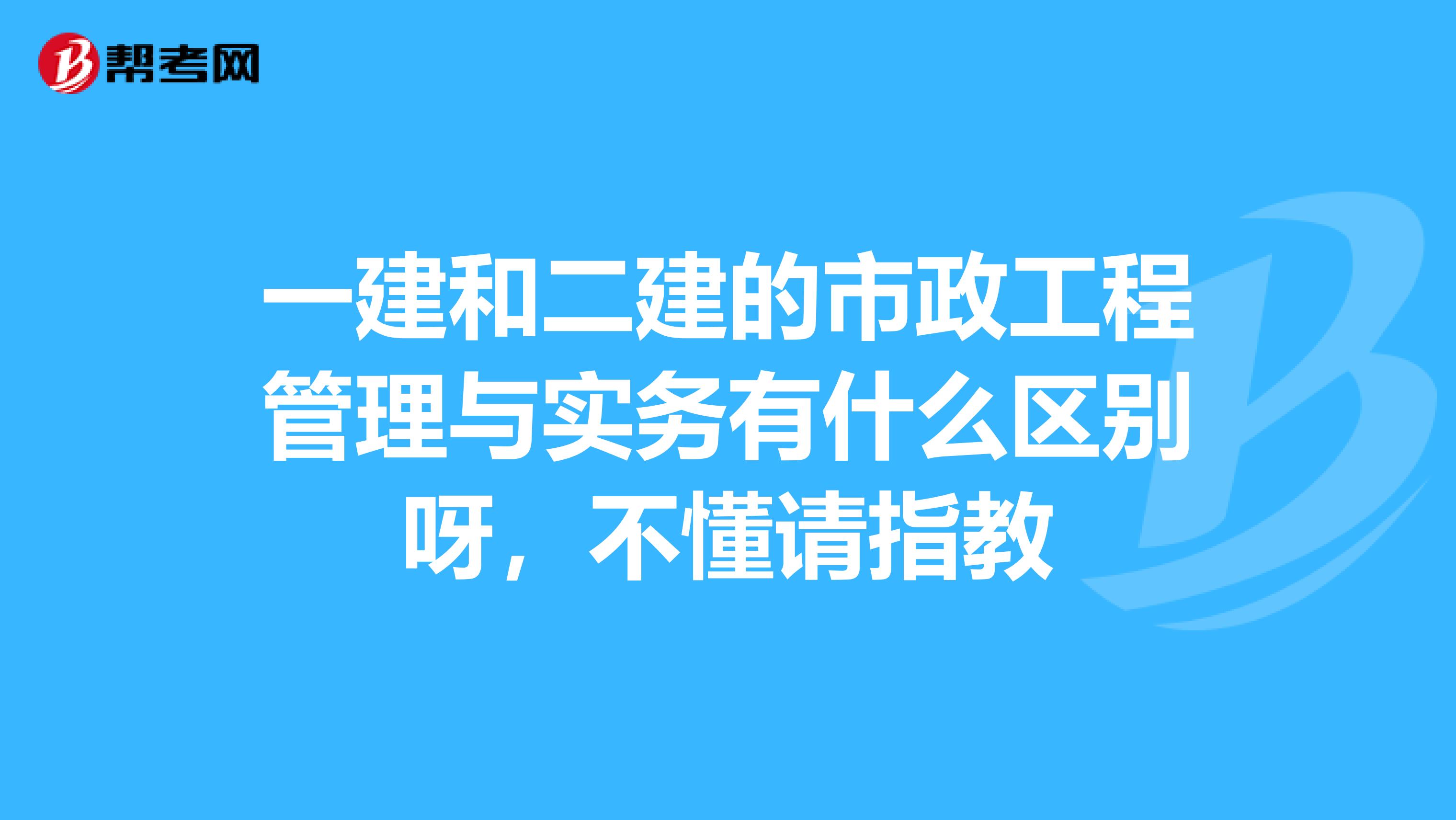 一建和二建的市政工程管理与实务有什么区别呀，不懂请指教