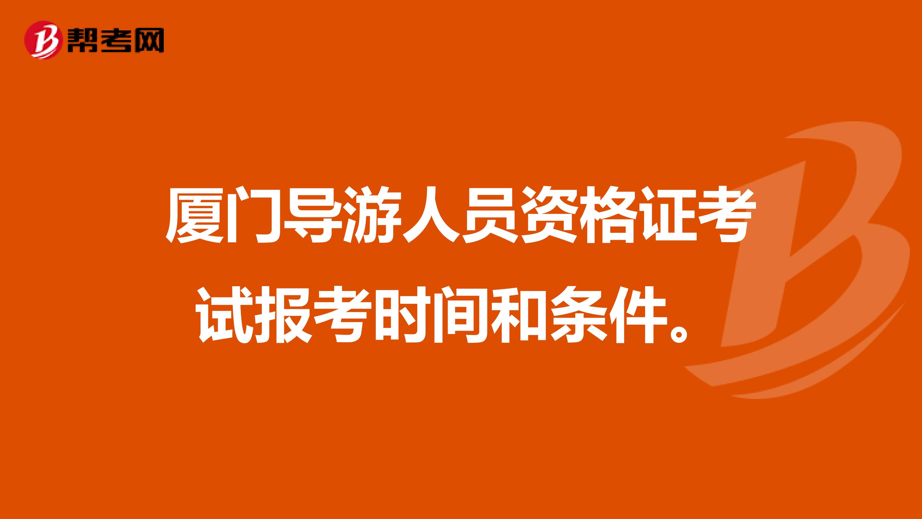 厦门导游人员资格证考试报考时间和条件。