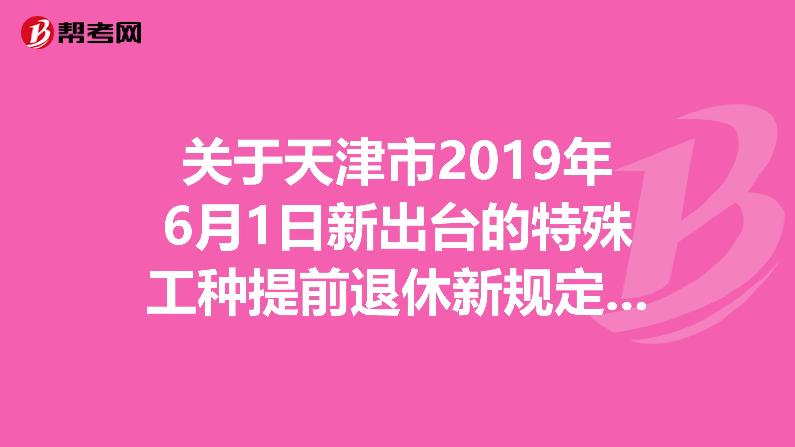 关于天津市2019年6月1日新出台的特殊工种提前退休新规定，本人条件是否符合要求？可以办理特岗提前退休