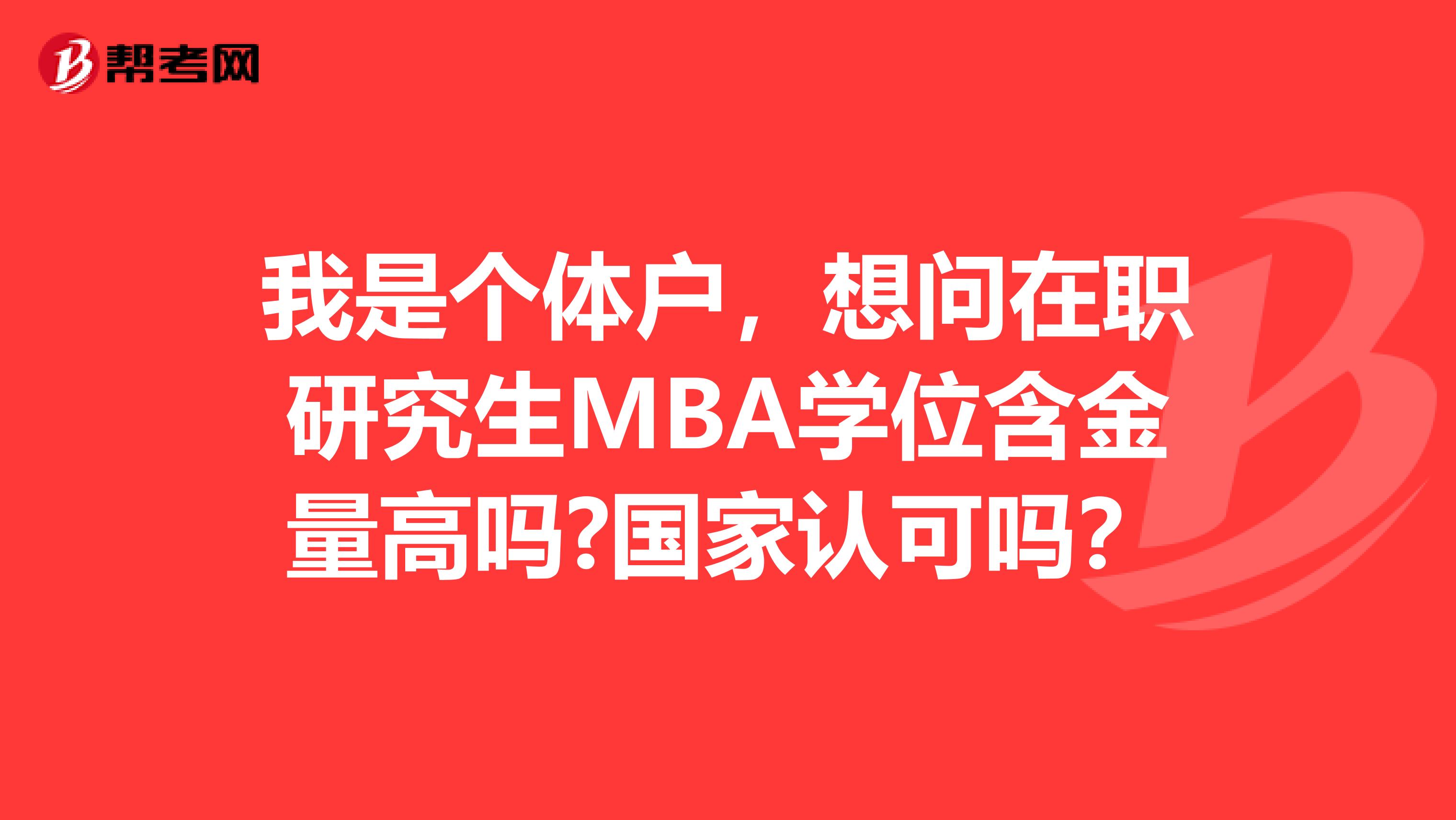 我是个体户,想问在职研究生MBA学位含金量高吗?国家认可吗?