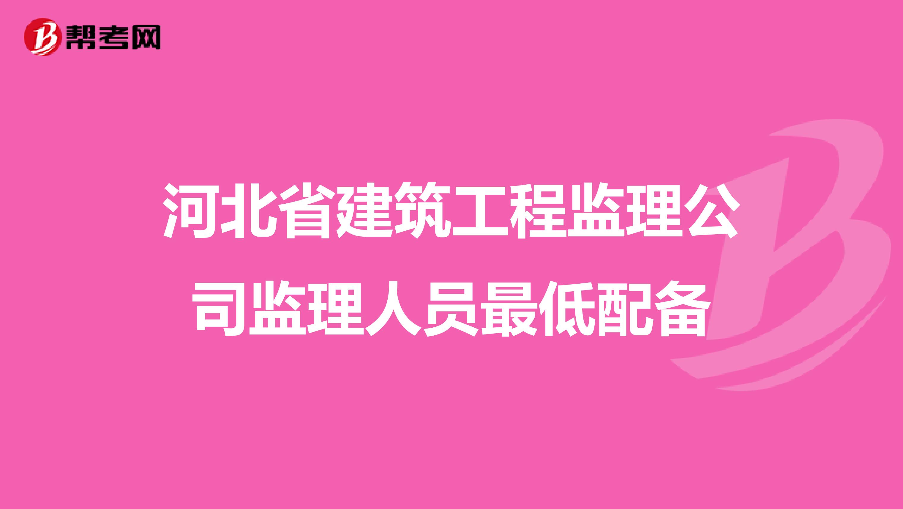 河北省建筑工程监理公司监理人员最低配备