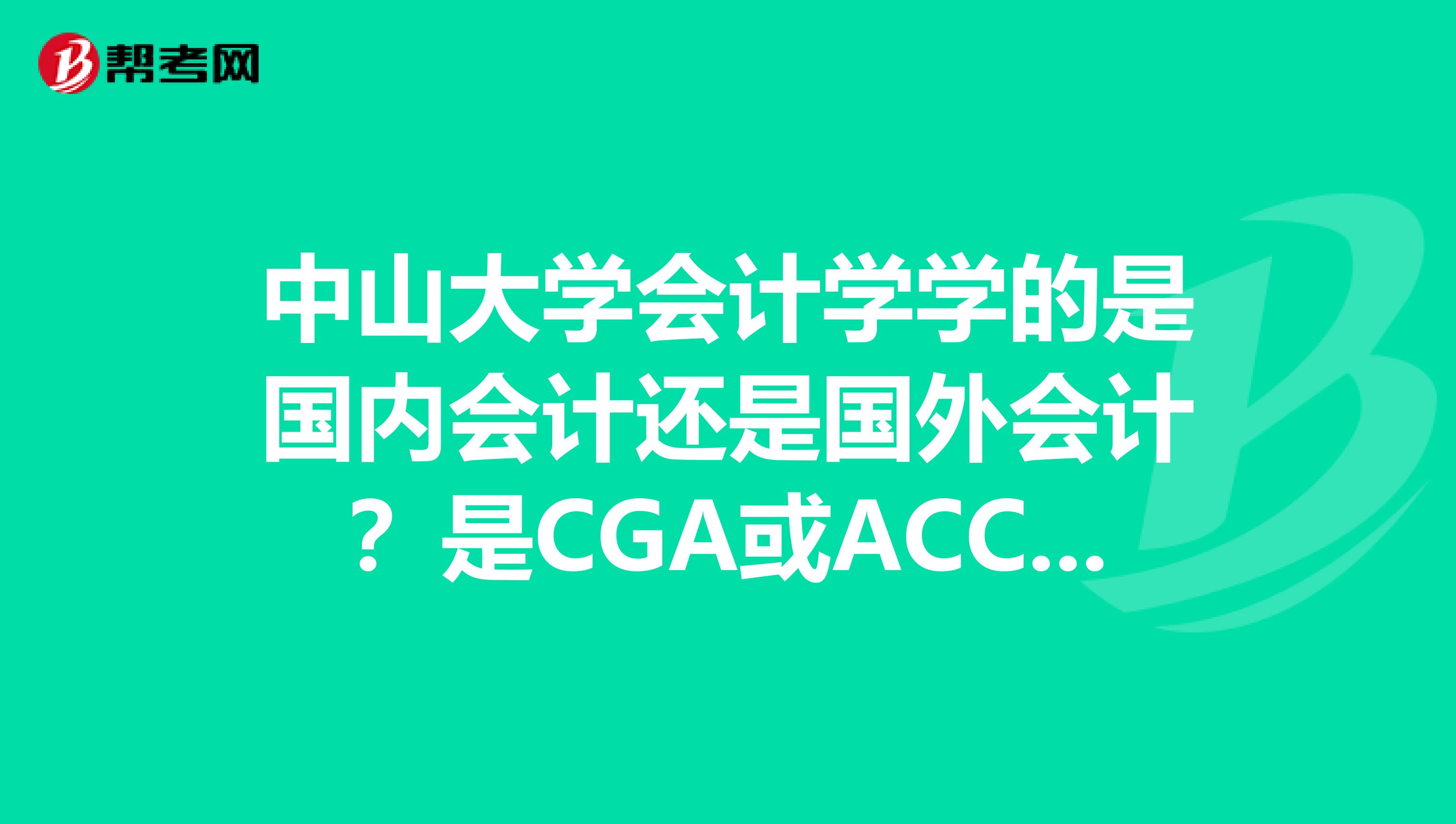 中山大學(xué)會計學(xué)學(xué)的是國內(nèi)會計還是國外會計？是CGA或ACCA班嗎？