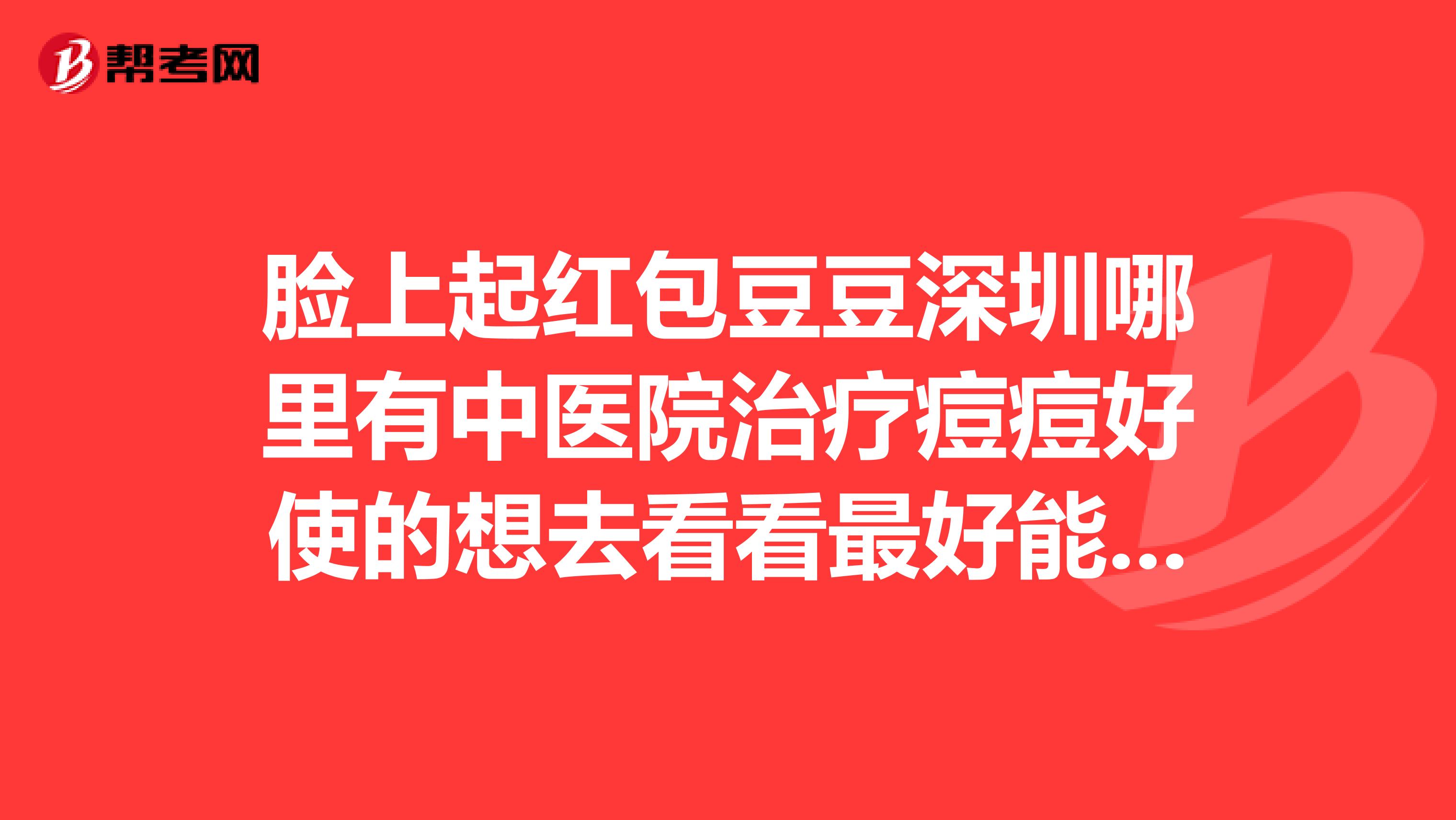 臉上起紅包豆豆深圳哪里有中醫(yī)院治療痘痘好使的想去看看最好能用醫(yī)??ǖ? class=