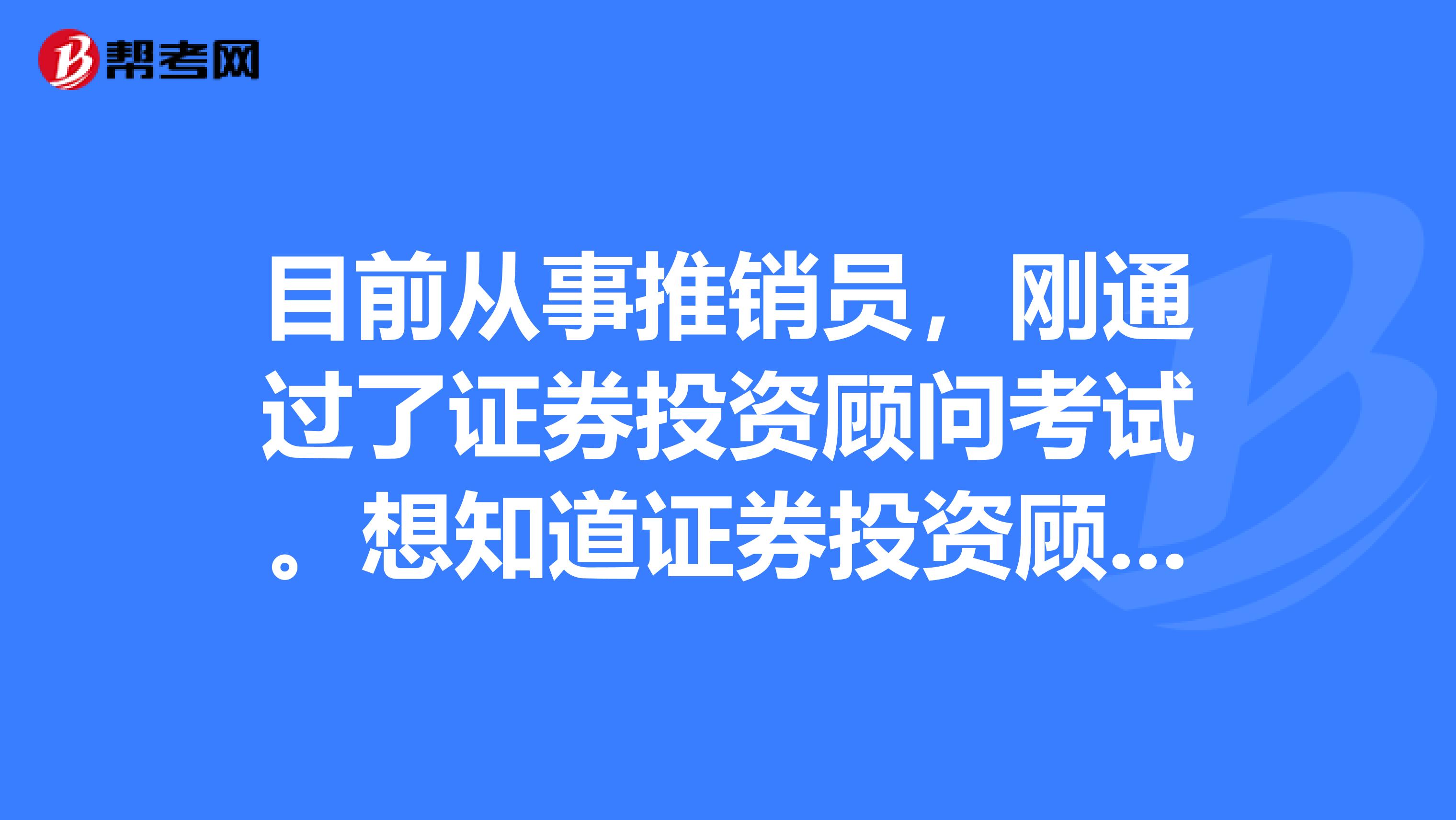 目前从事推销员,刚通过了证券投资顾问考试。想知道证券投资顾问行业前景如何?