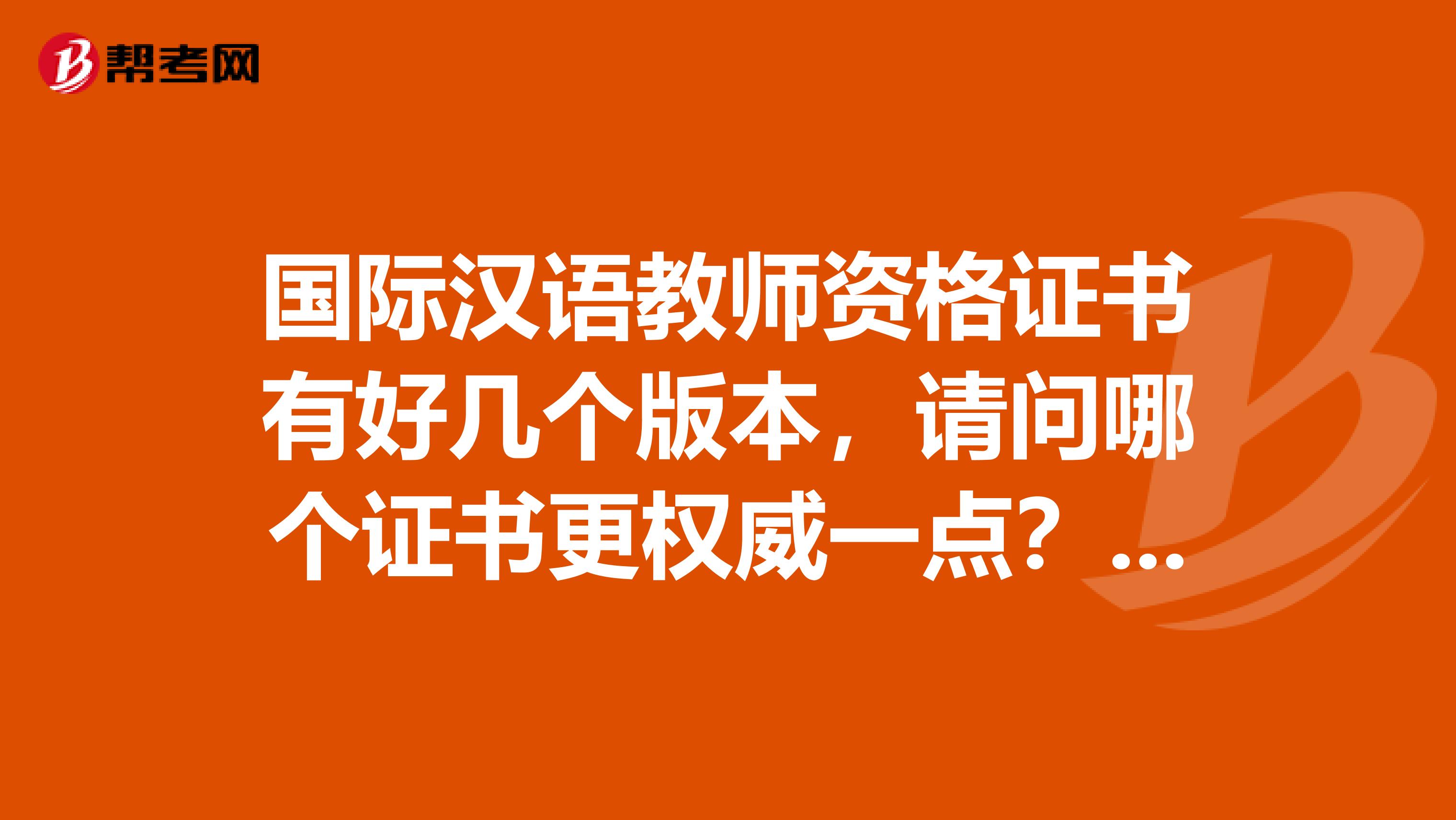 国际汉语教师资格证书有好几个版本，请问哪个证书更权威一点？最好专业一点，国际证书贩子就免了