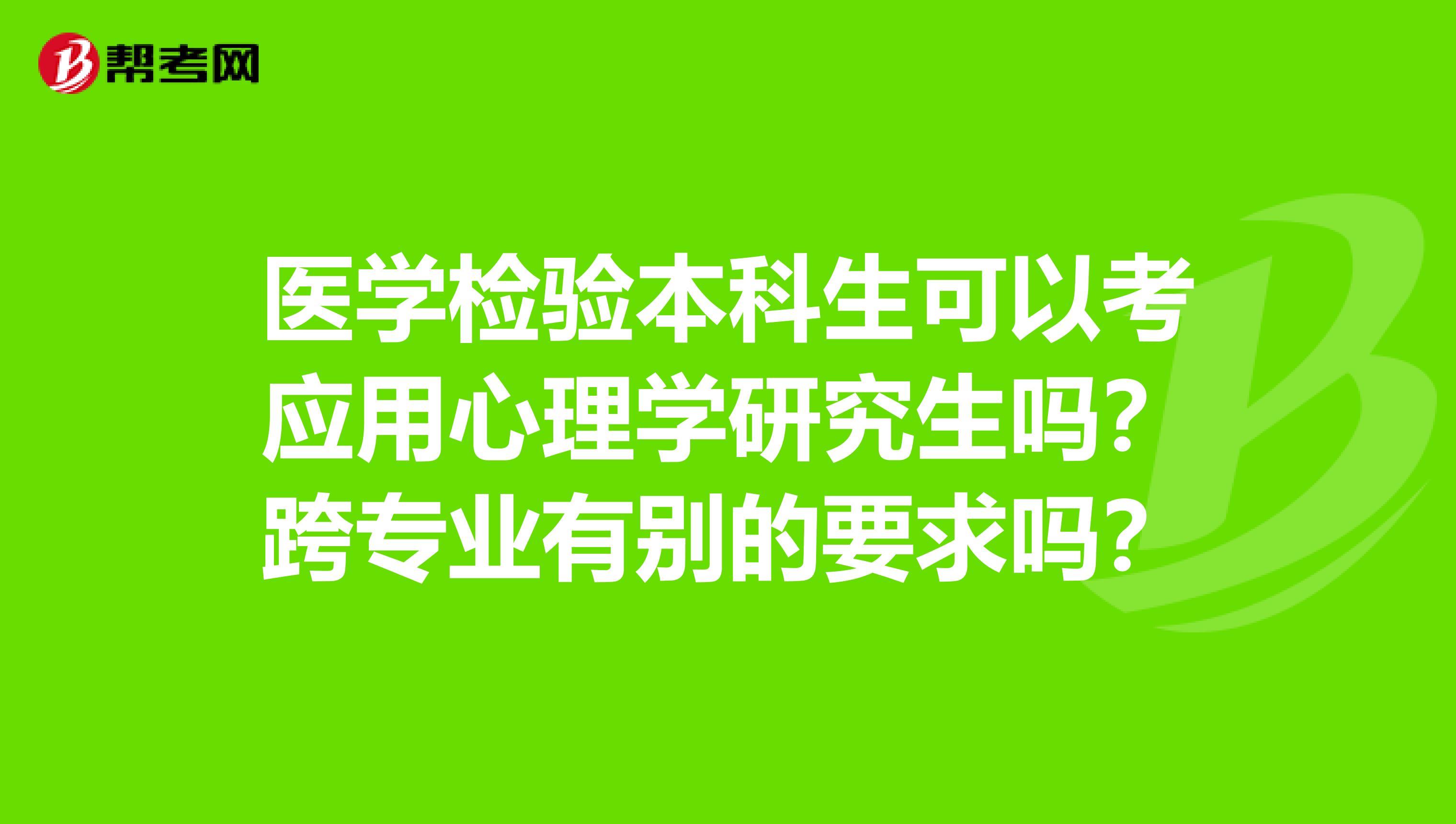 醫(yī)學(xué)檢驗(yàn)本科生可以考應(yīng)用心理學(xué)研究生嗎？跨專(zhuān)業(yè)有別的要求嗎？