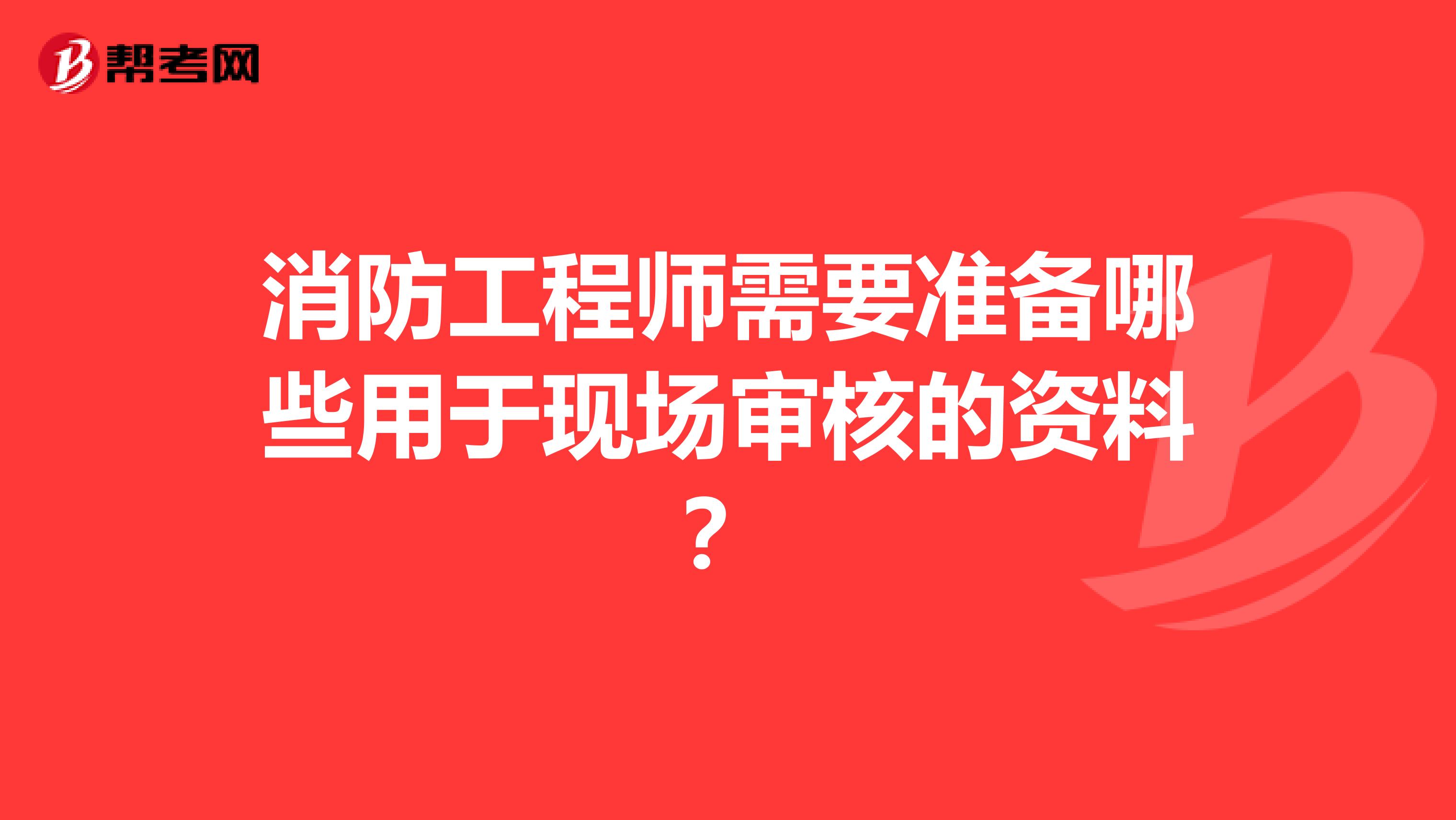 消防工程师需要准备哪些用于现场审核的资料?