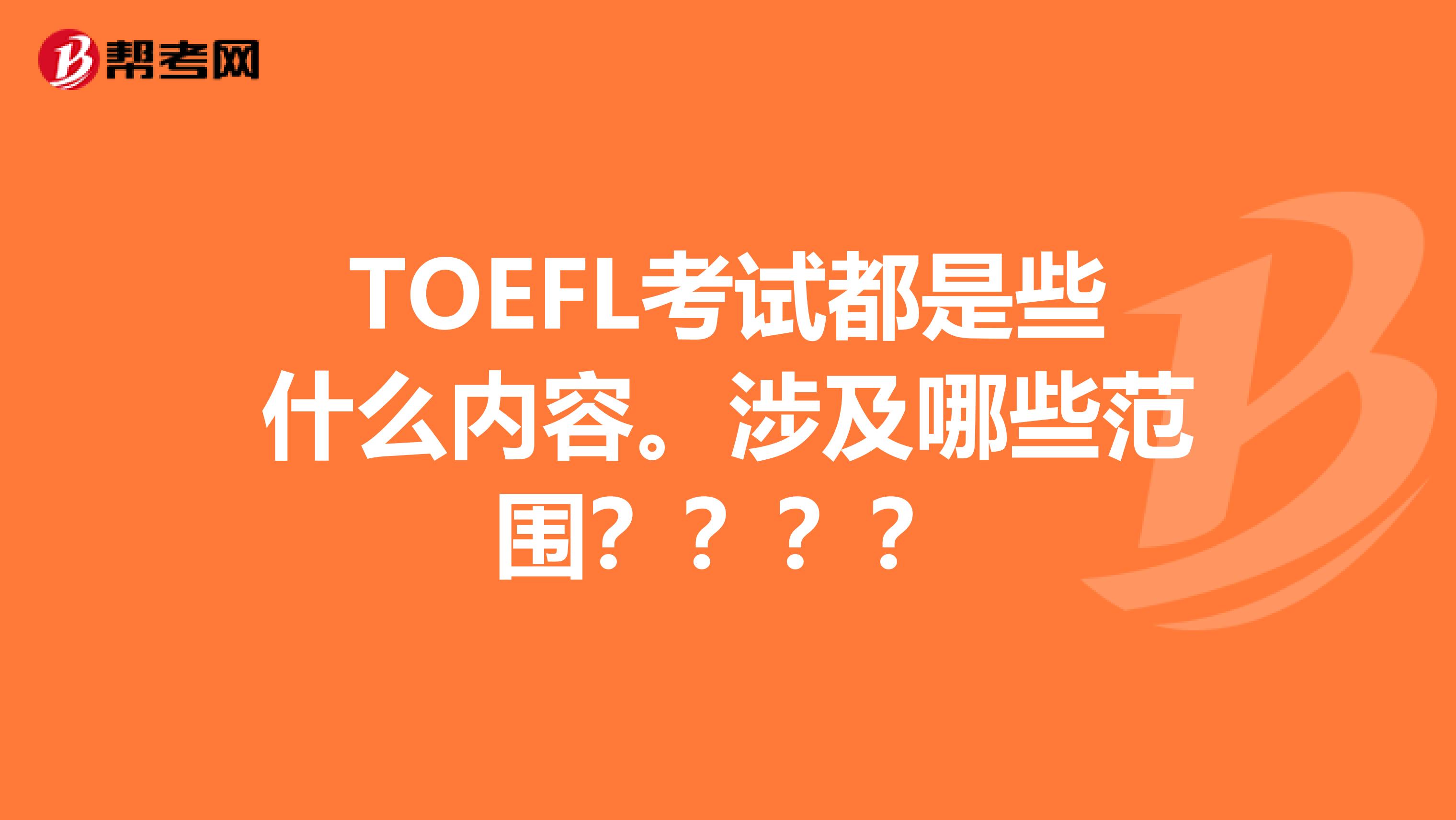 TOEFL考試都是些什么內容。涉及哪些范圍？？？？
