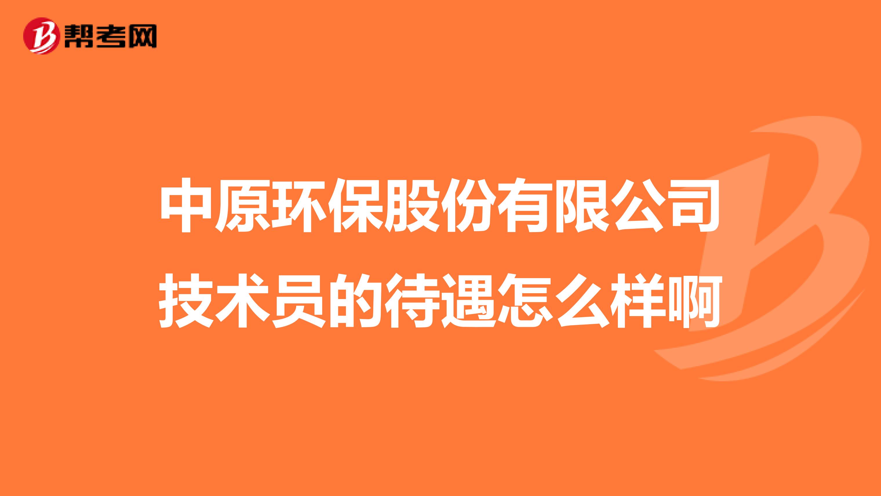 中原环保股份有限公司技术员的待遇怎么样啊