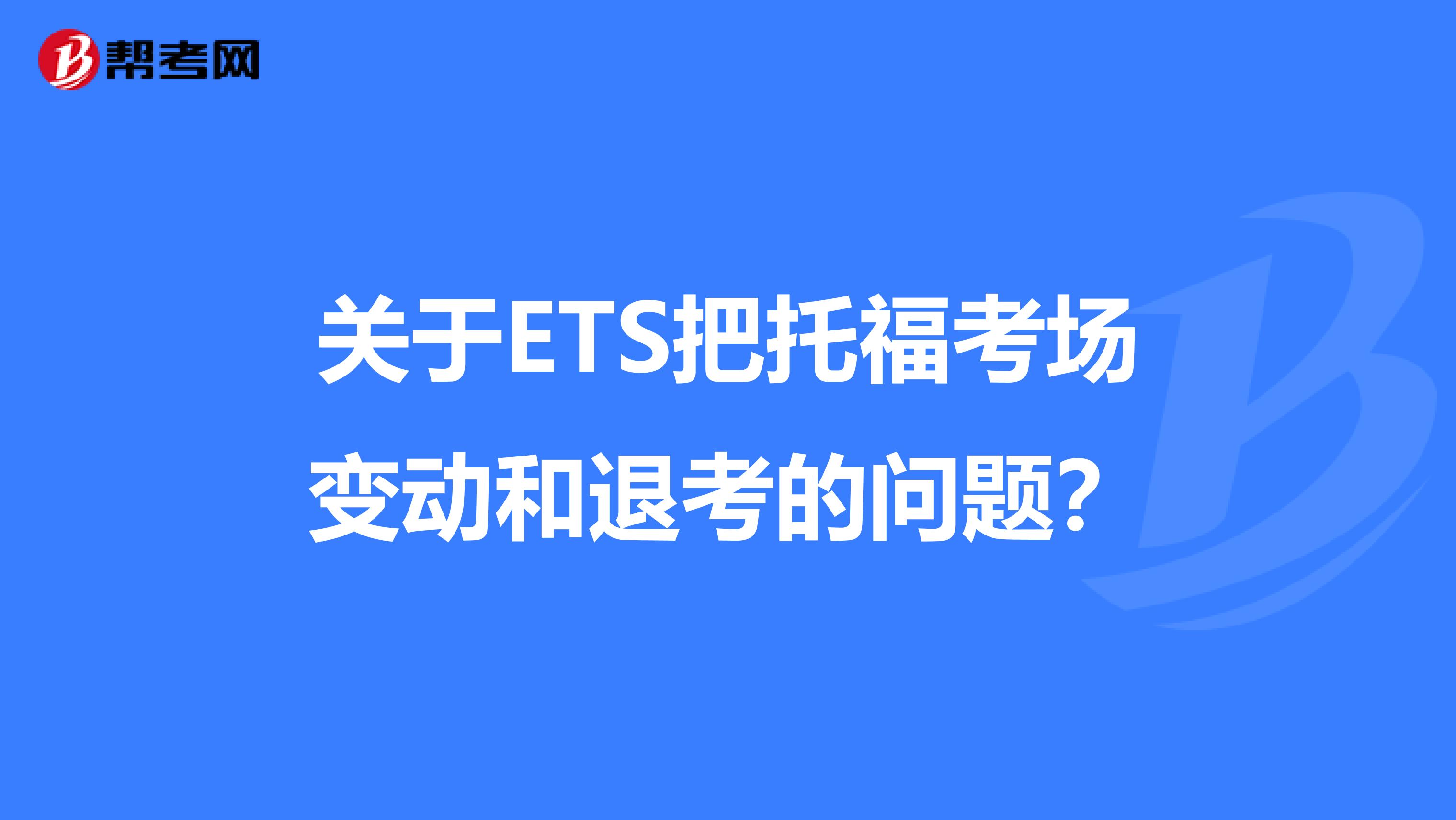 关于ETS把托福考场变动和退考的问题？
