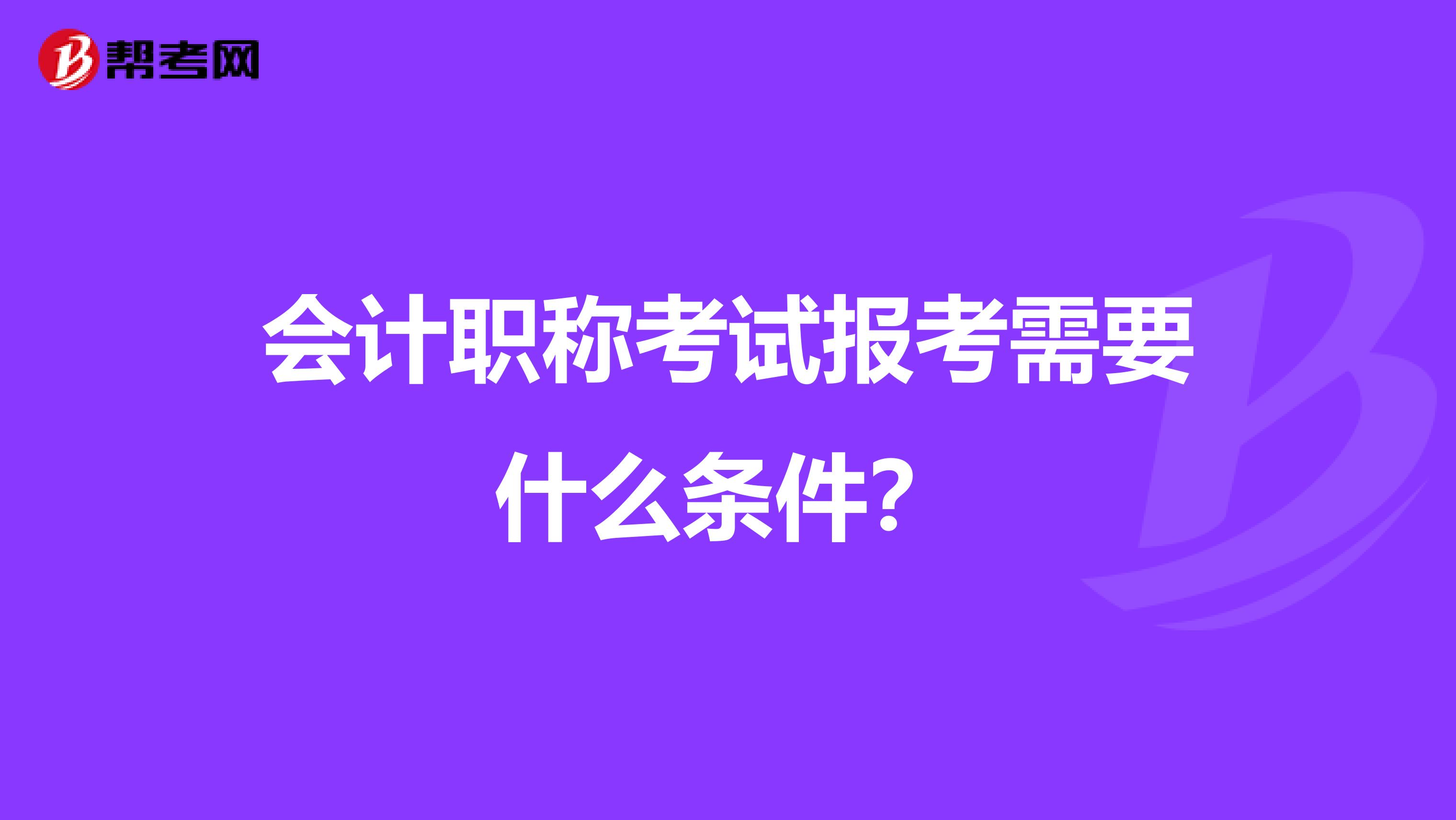 会计职称考试报考需要什么条件？