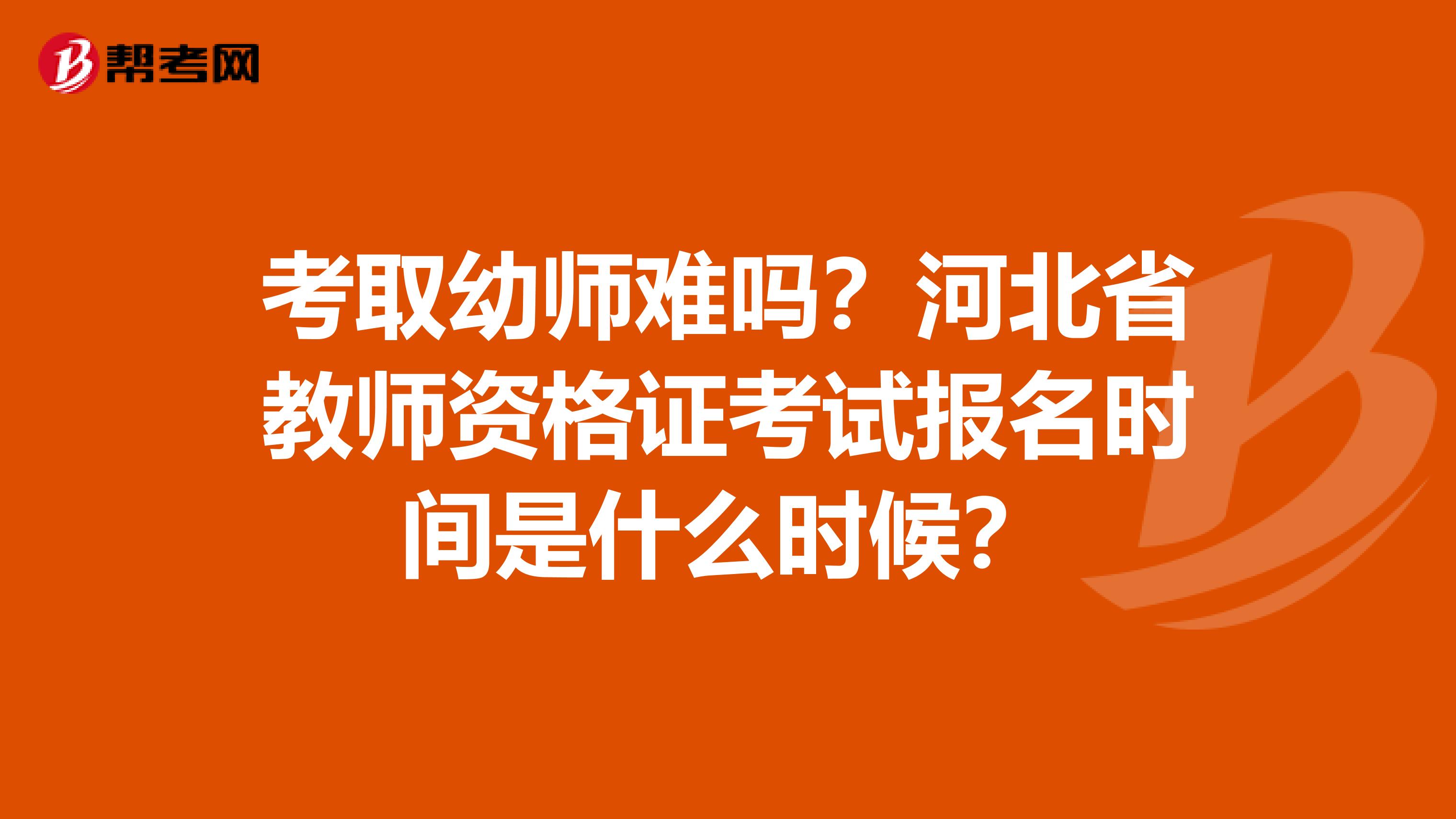 考取幼师难吗？河北省教师资格证考试报名时间是什么时候？