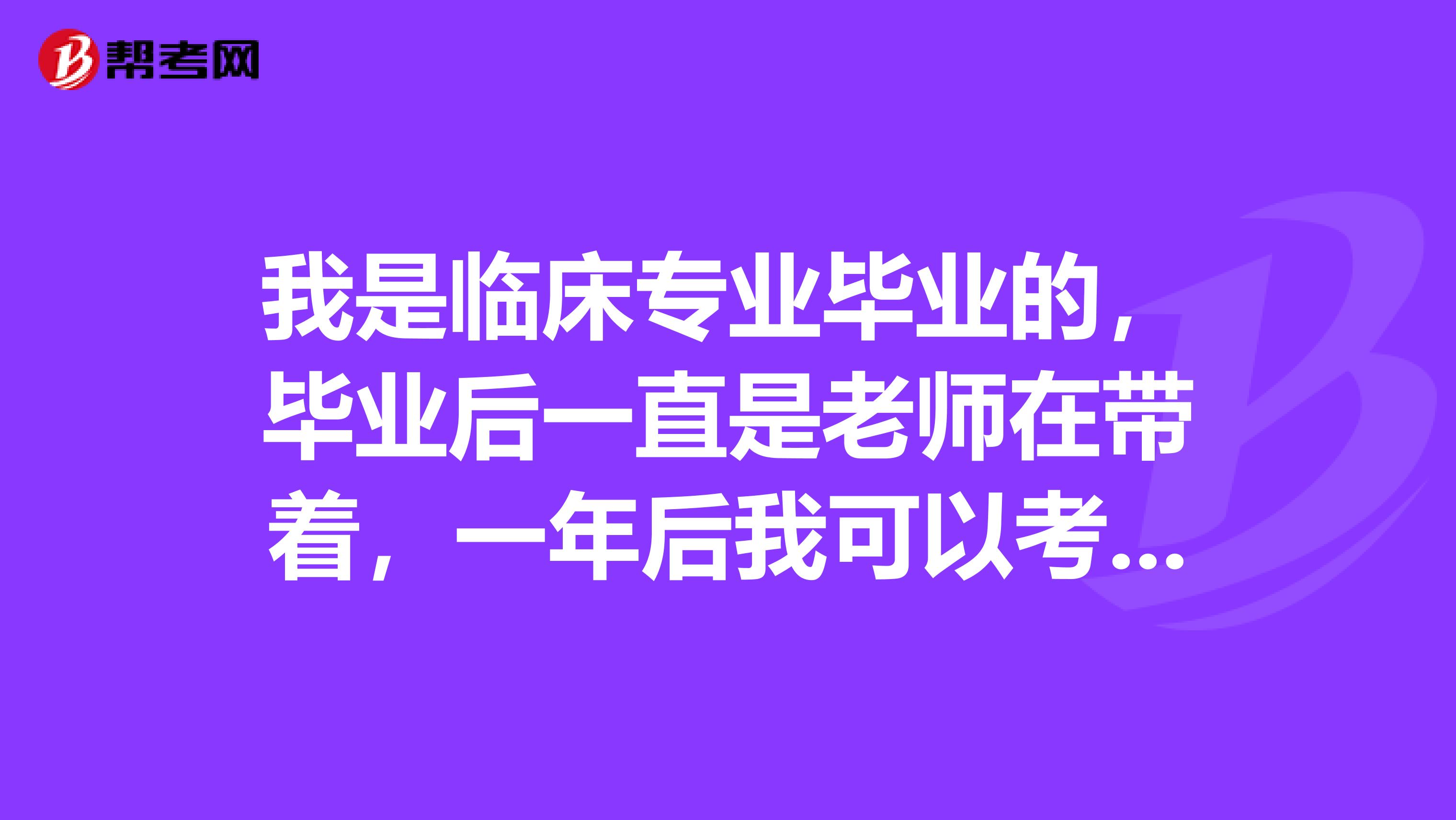 我是临床专业毕业的,毕业后一直是老师在带着,一年后我可以考执业医师了不,我老师说可以考了