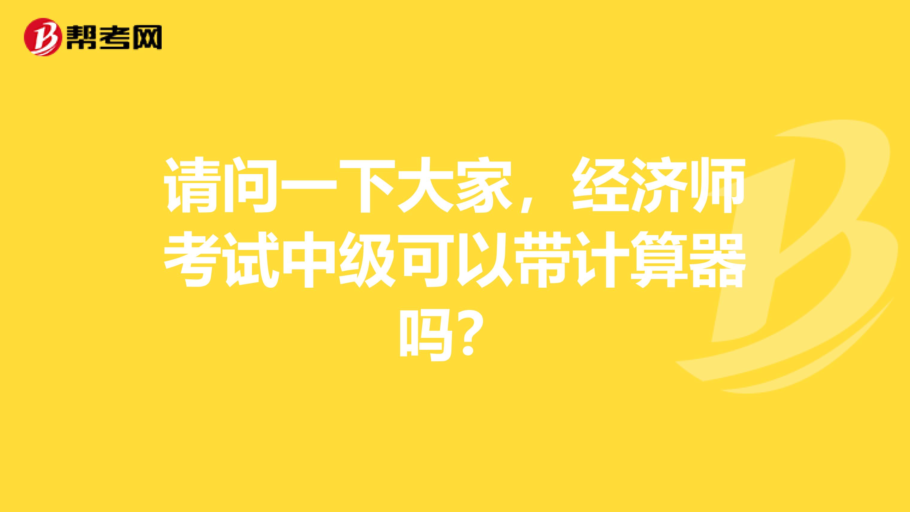 请问一下大家，经济师考试中级可以带计算器吗？