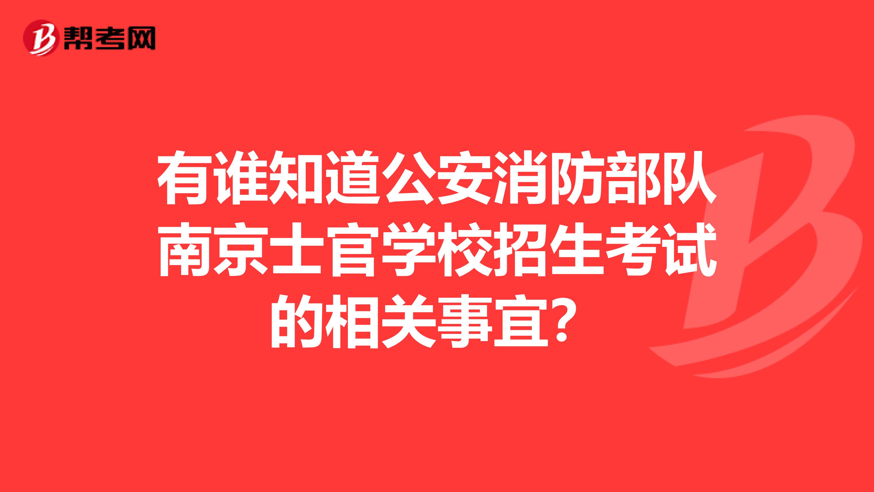 有谁知道公安消防部队南京士官学校招生考试的相关事宜?