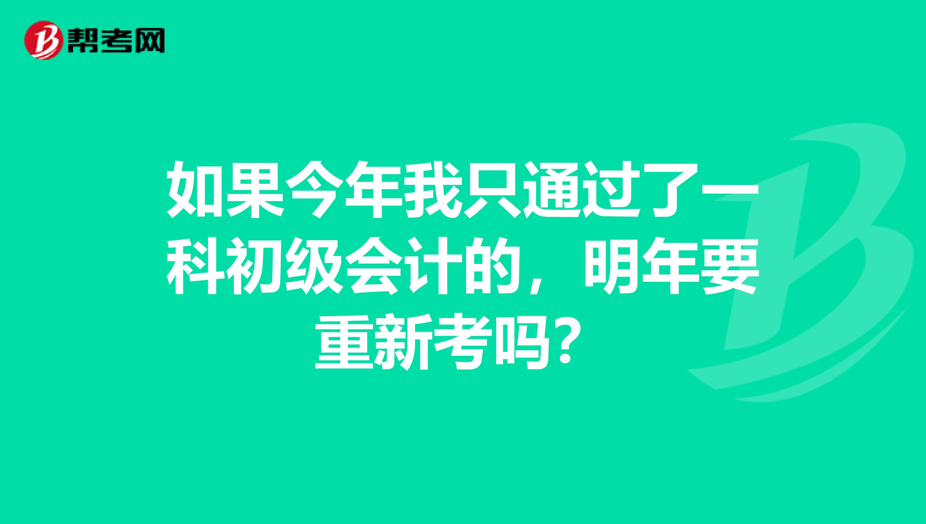 如果今年我只通过了一科初级会计的，明年要重新考吗？