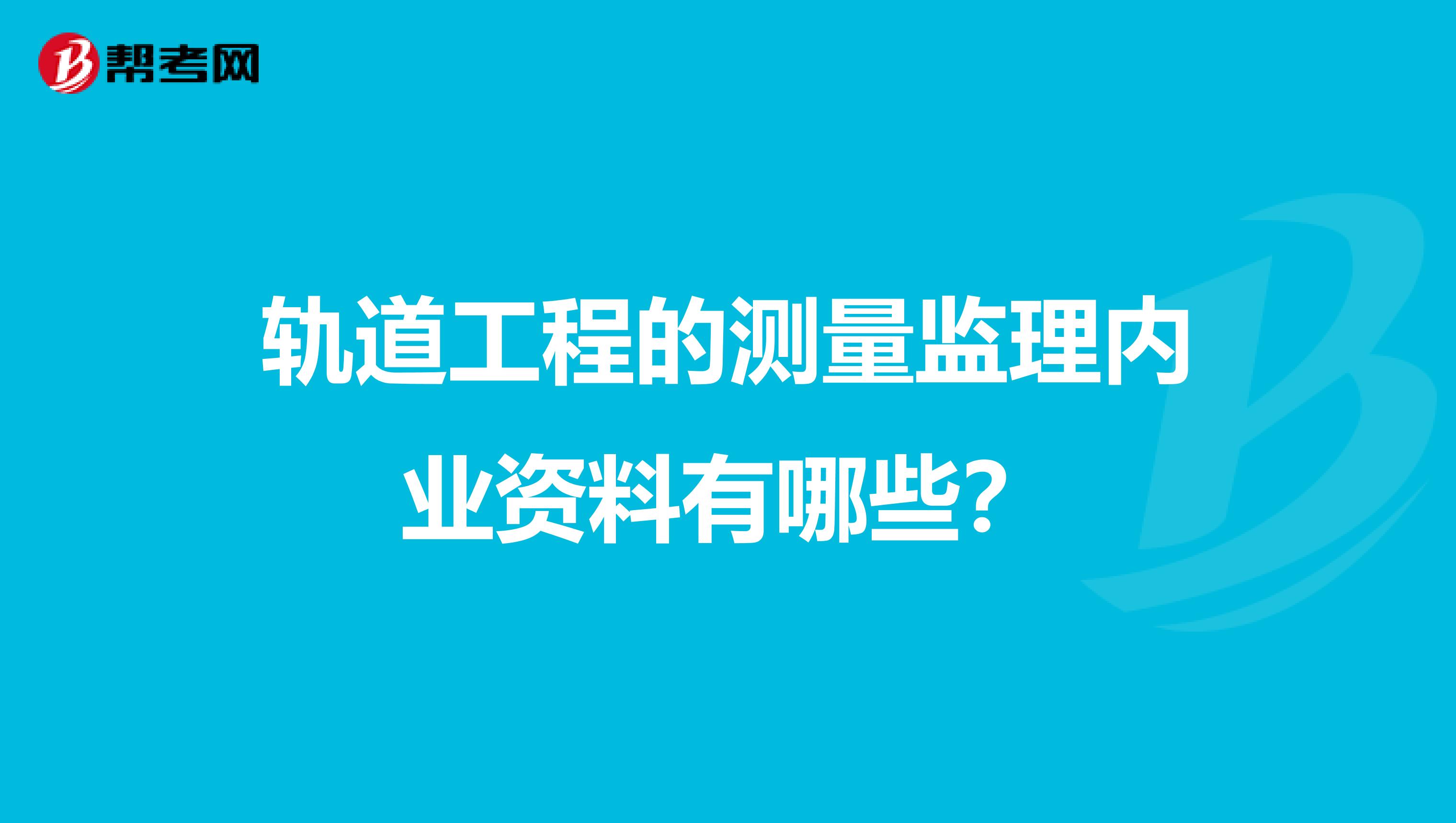 轨道工程的测量监理内业资料有哪些？